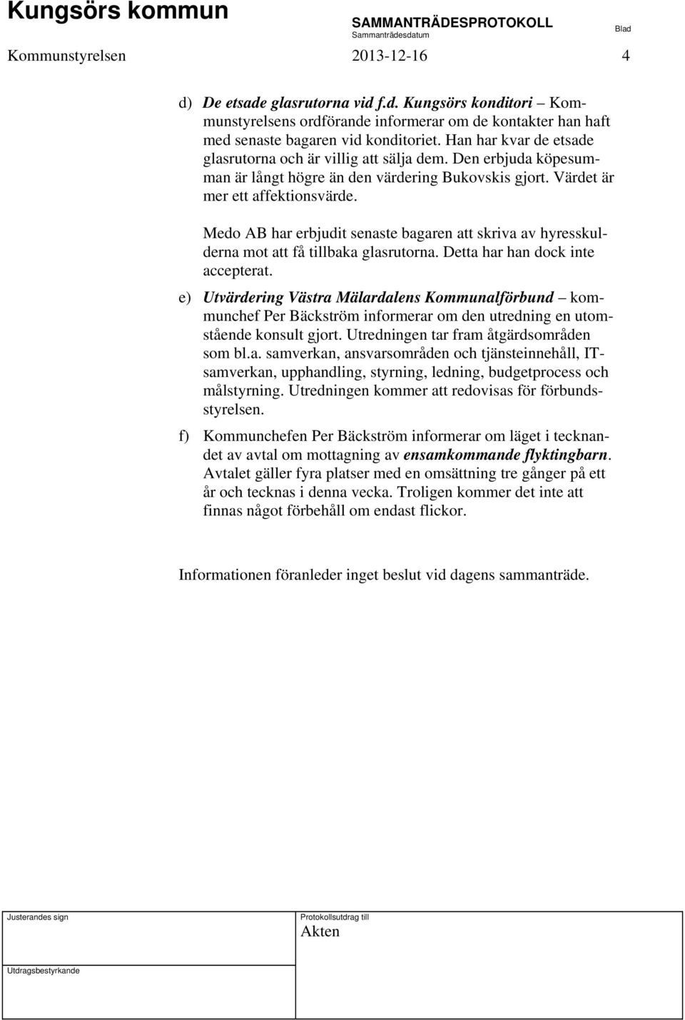 Medo AB har erbjudit senaste bagaren att skriva av hyresskulderna mot att få tillbaka glasrutorna. Detta har han dock inte accepterat.