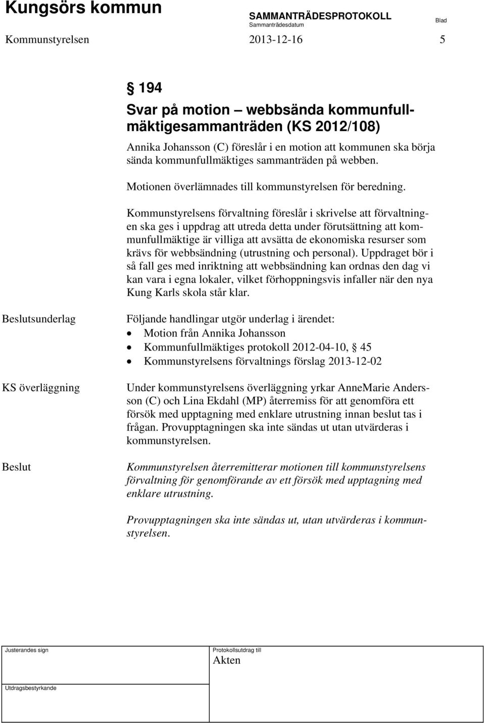 Kommunstyrelsens förvaltning föreslår i skrivelse att förvaltningen ska ges i uppdrag att utreda detta under förutsättning att kommunfullmäktige är villiga att avsätta de ekonomiska resurser som