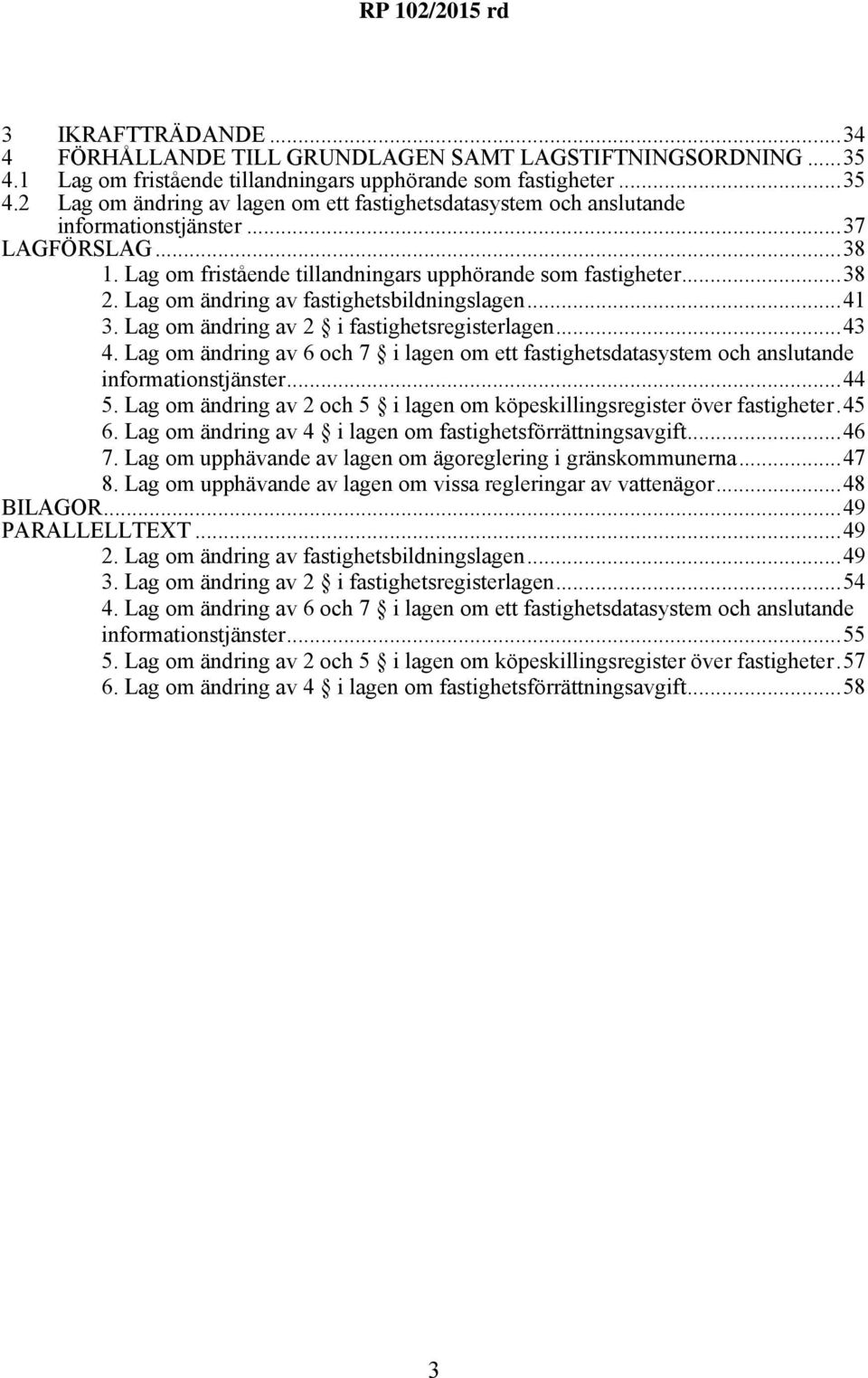 Lag om ändring av 6 och 7 i lagen om ett fastighetsdatasystem och anslutande informationstjänster...44 5. Lag om ändring av 2 och 5 i lagen om köpeskillingsregister över fastigheter.45 6.