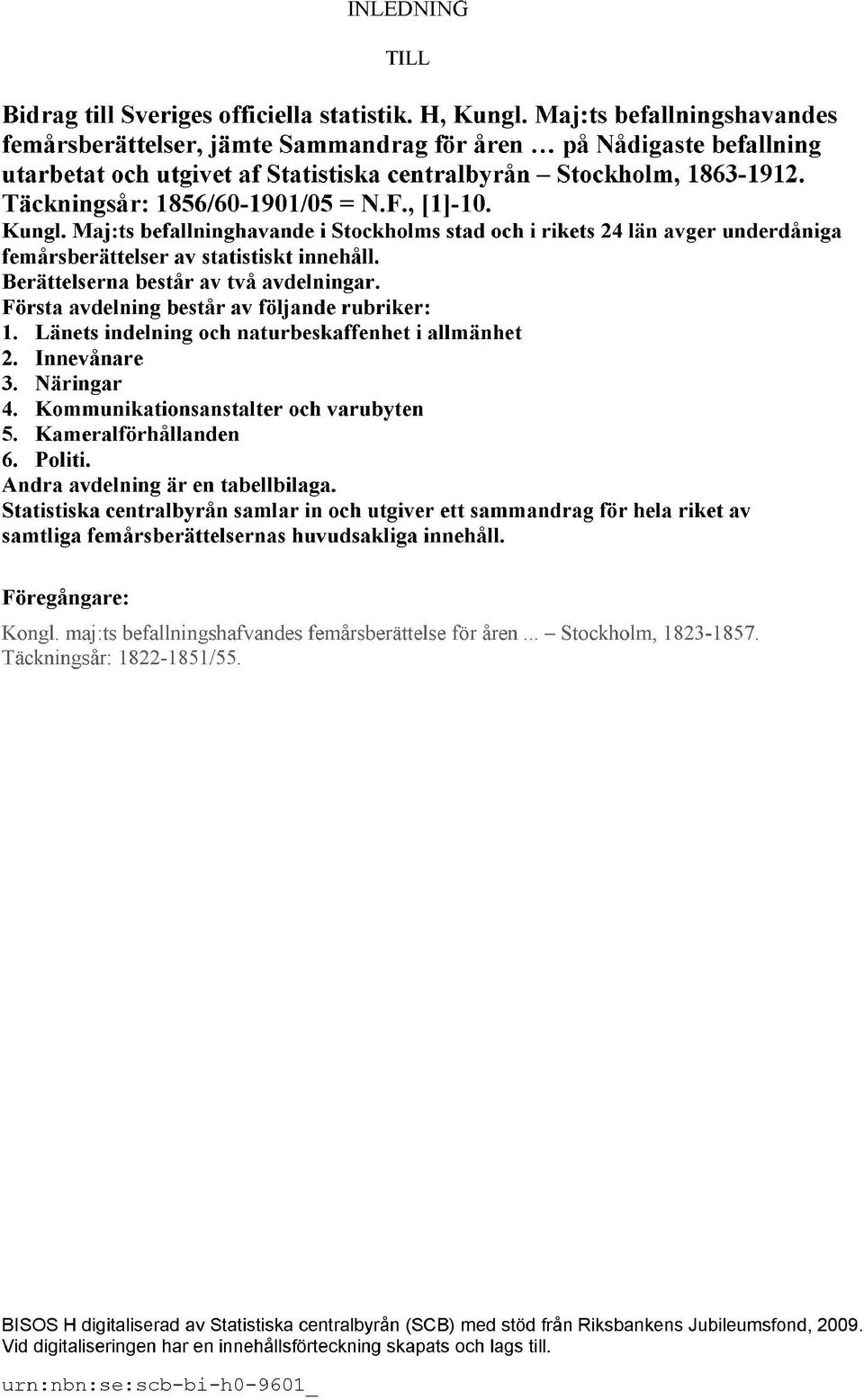 Täckningsår: 1856/60-1901/05 = N.F., [1]-10. Kungl. Maj:ts befallninghavande i Stockholms stad och i rikets 24 län avger underdåniga femårsberättelser av statistiskt innehåll.