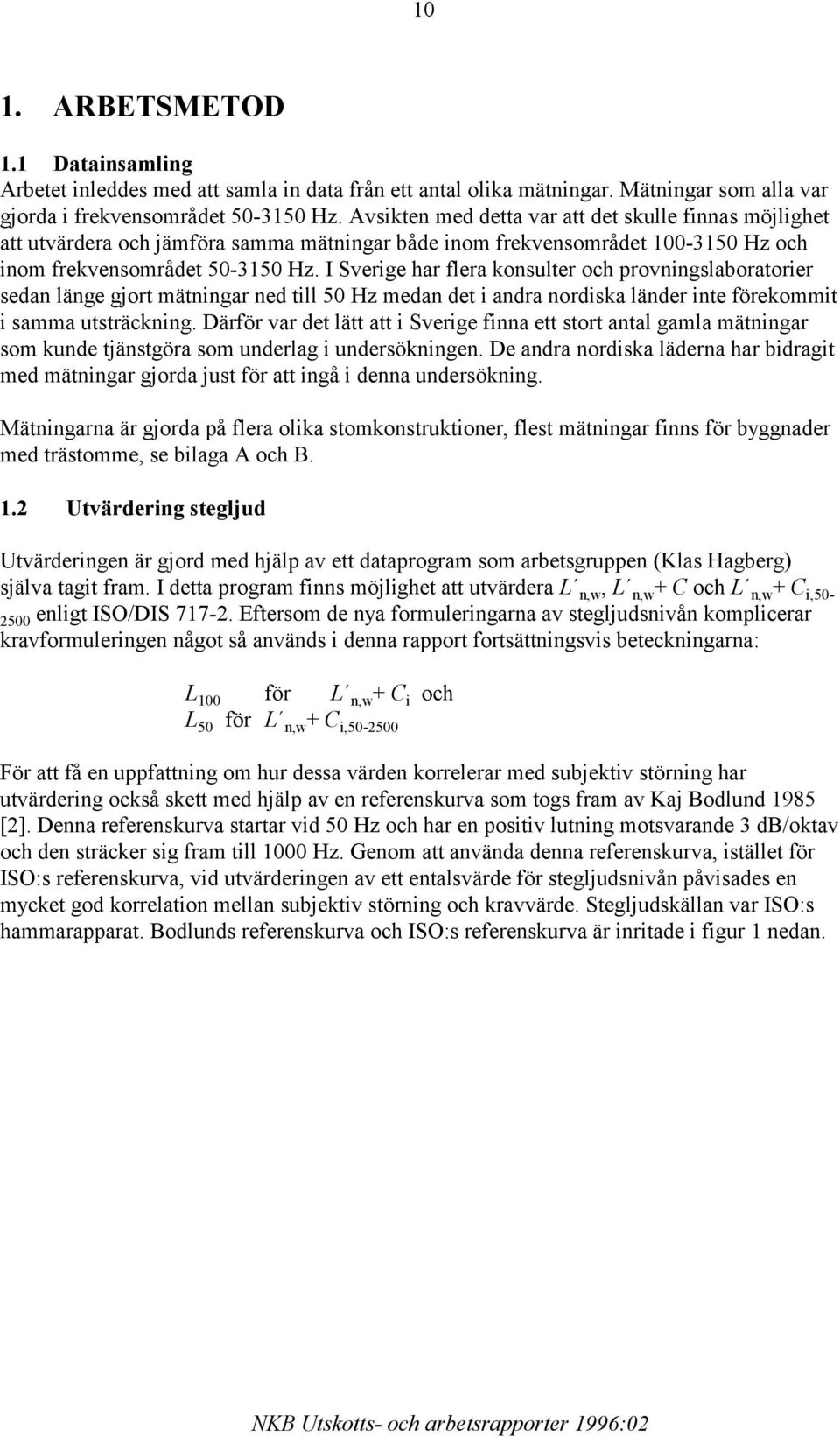 I Sverige har flera konsulter och provningslaboratorier sedan länge gjort mätningar ned till 50 Hz medan det i andra nordiska länder inte förekommit i samma utsträckning.