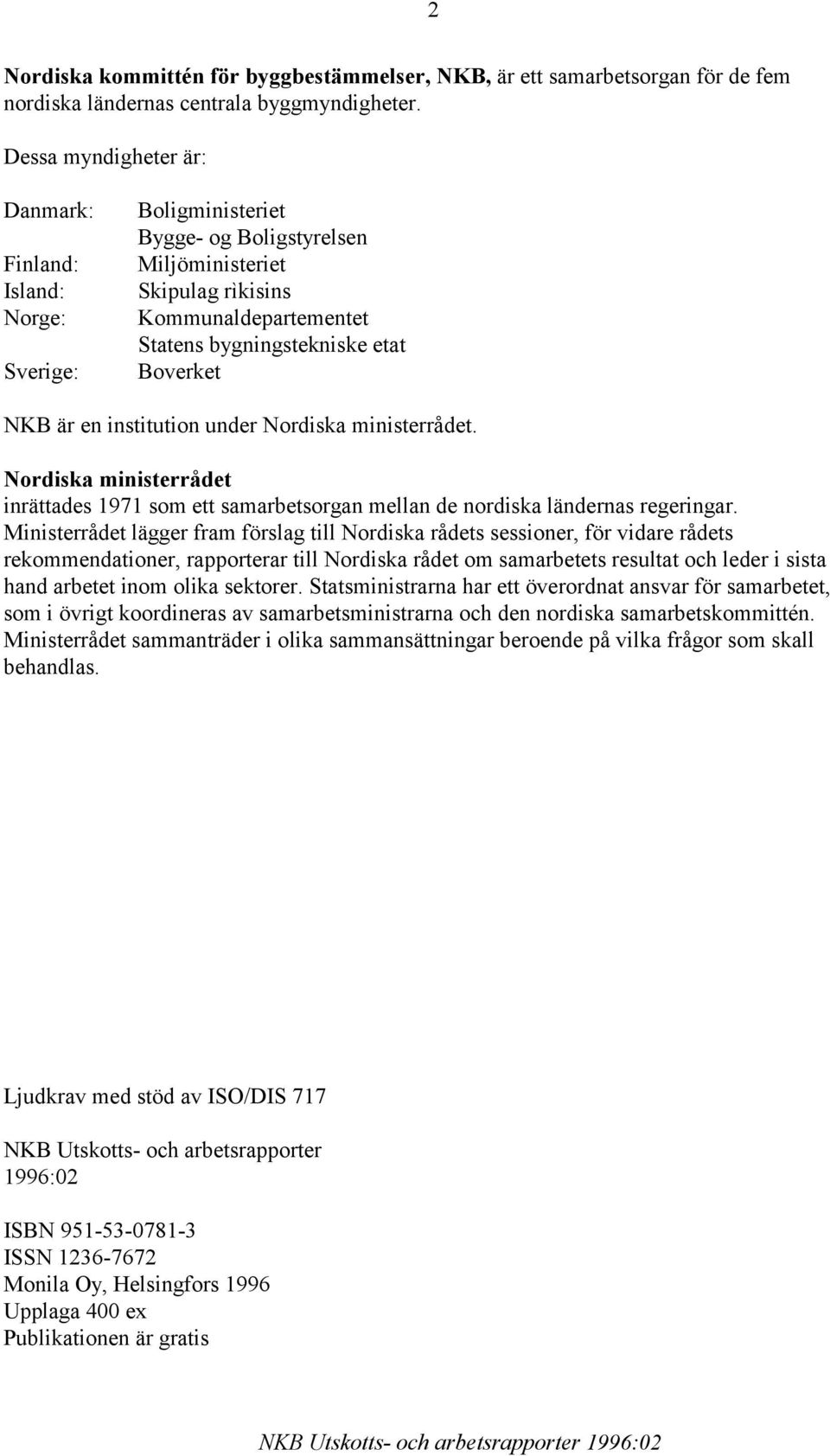 Boverket NKB är en institution under Nordiska ministerrådet. Nordiska ministerrådet inrättades 1971 som ett samarbetsorgan mellan de nordiska ländernas regeringar.