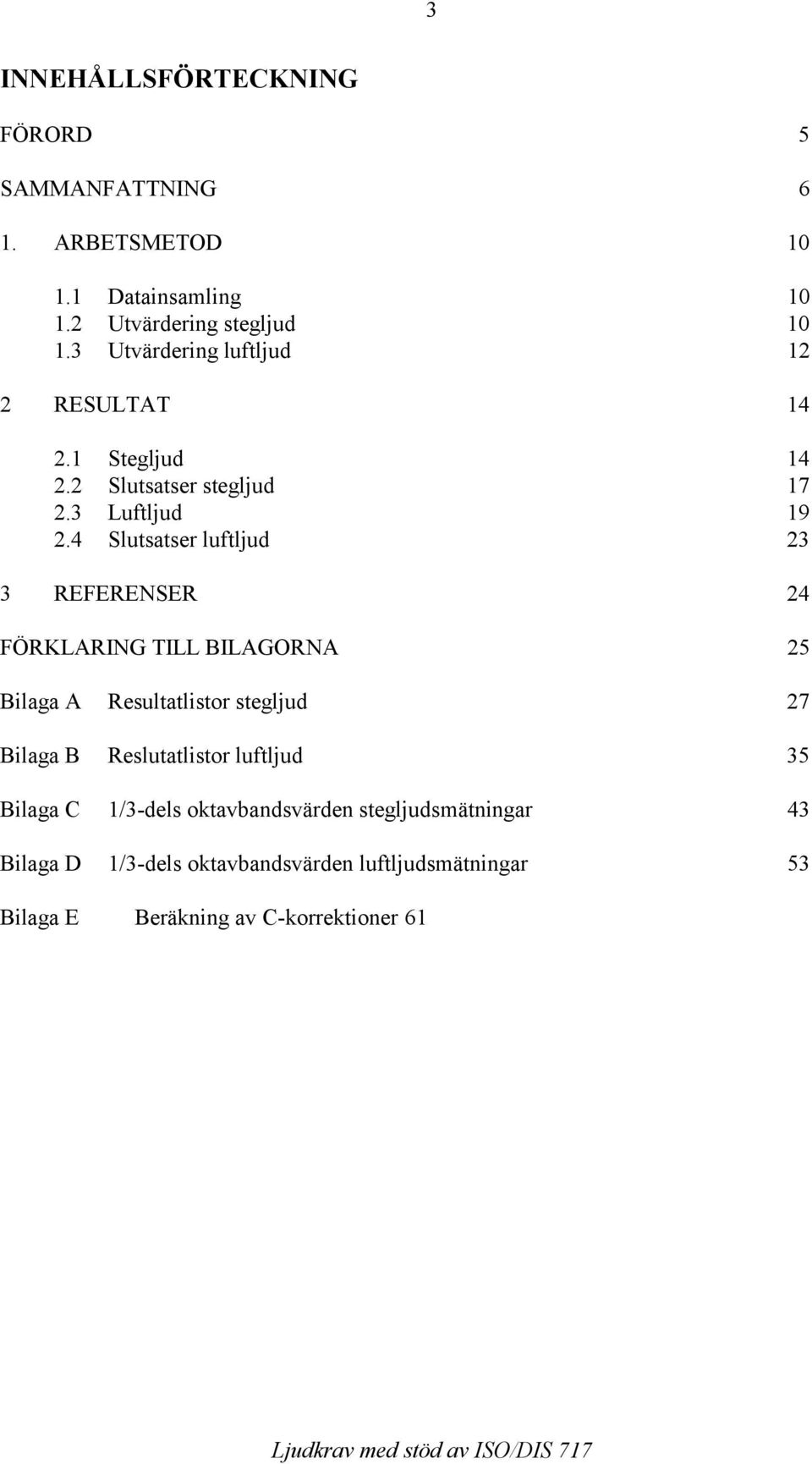 4 Slutsatser luftljud 23 3 REFERENSER 24 FÖRKLARING TILL BILAGORNA 25 Bilaga A Resultatlistor stegljud 27 Bilaga B