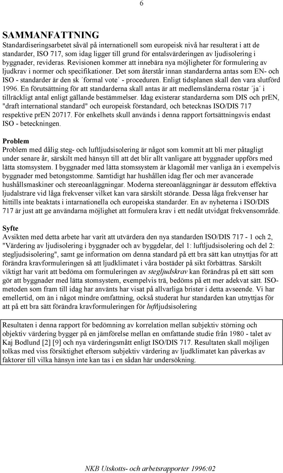 Det som återstår innan standarderna antas som EN- och ISO - standarder är den sk formal vote - proceduren. Enligt tidsplanen skall den vara slutförd 1996.