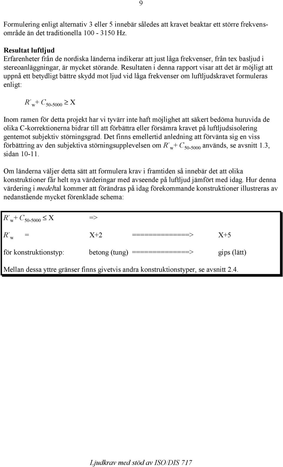 Resultaten i denna rapport visar att det är möjligt att uppnå ett betydligt bättre skydd mot ljud vid låga frekvenser om luftljudskravet formuleras enligt: R w+ C 50-5000 X Inom ramen för detta