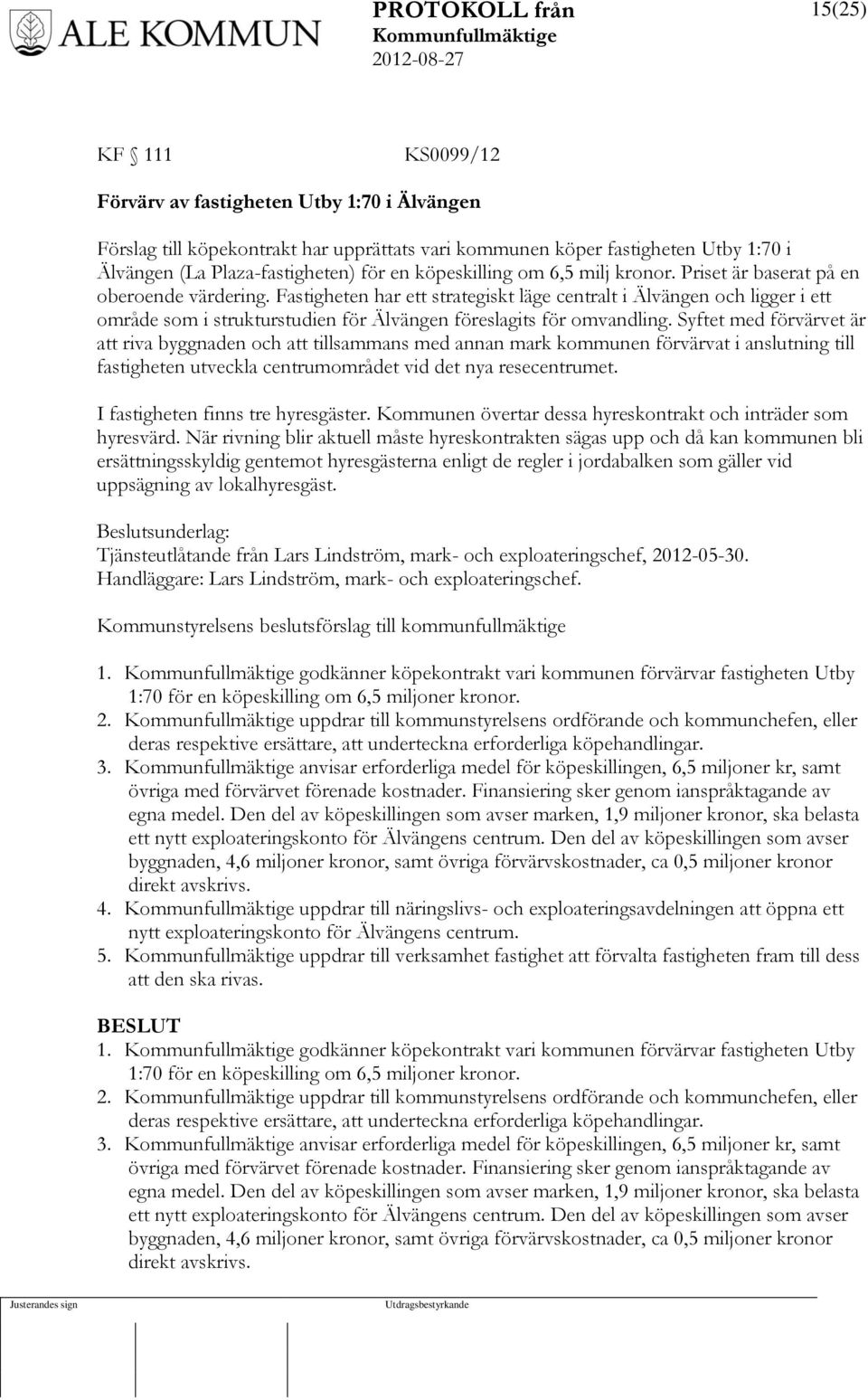 Fastigheten har ett strategiskt läge centralt i Älvängen och ligger i ett område som i strukturstudien för Älvängen föreslagits för omvandling.