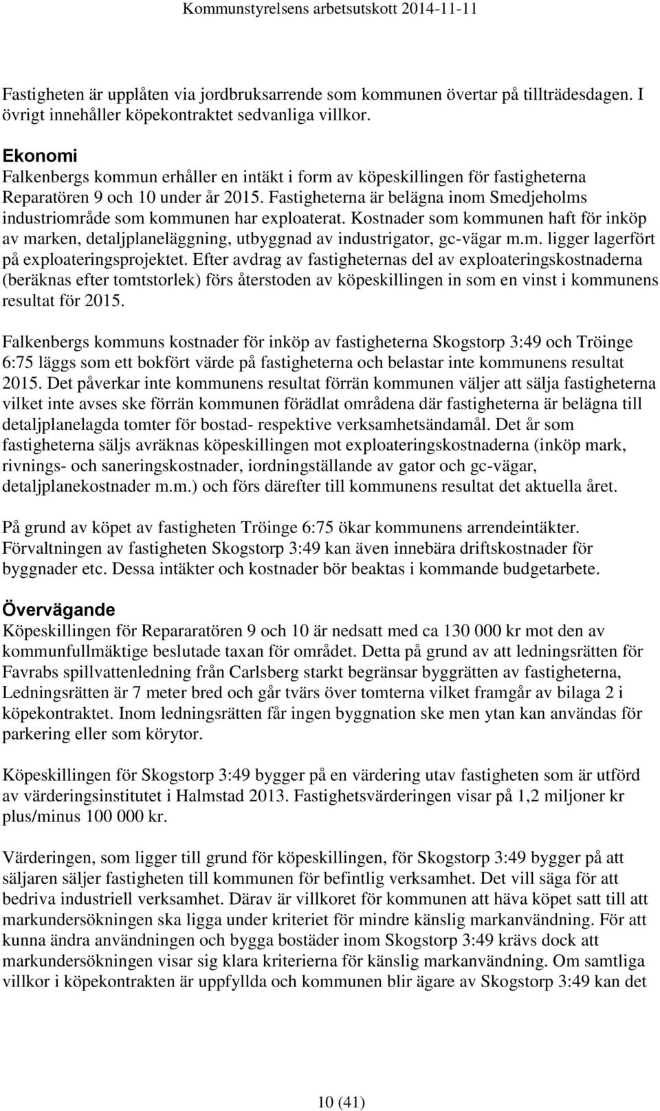 Fastigheterna är belägna inom Smedjeholms industriområde som kommunen har exploaterat. Kostnader som kommunen haft för inköp av marken, detaljplaneläggning, utbyggnad av industrigator, gc-vägar m.m. ligger lagerfört på exploateringsprojektet.