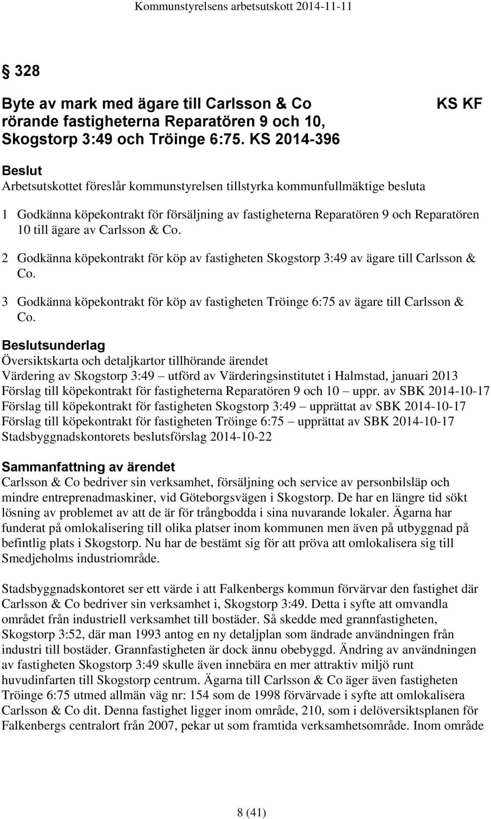 Carlsson & Co. 2 Godkänna köpekontrakt för köp av fastigheten Skogstorp 3:49 av ägare till Carlsson & Co. 3 Godkänna köpekontrakt för köp av fastigheten Tröinge 6:75 av ägare till Carlsson & Co.