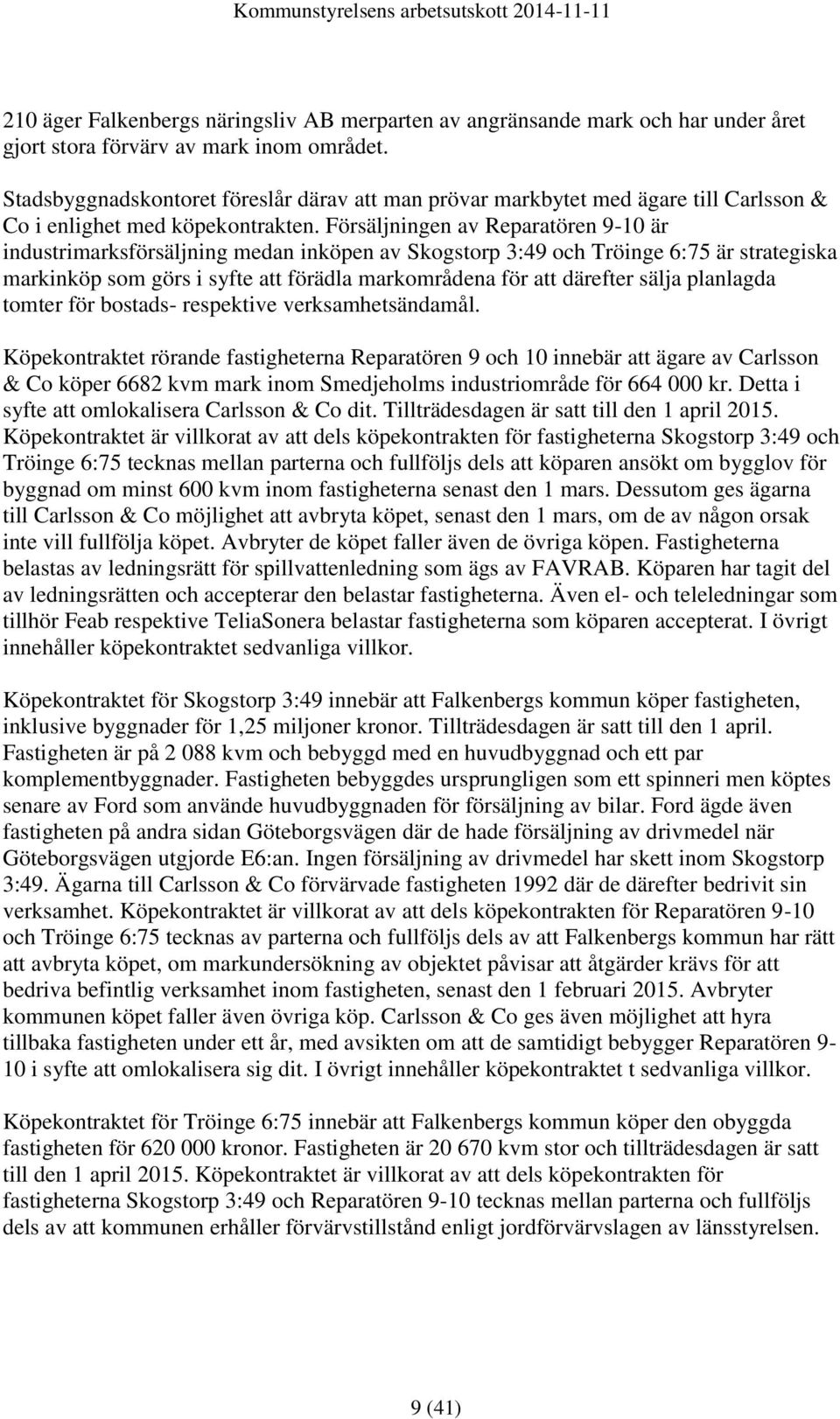 Försäljningen av Reparatören 9-10 är industrimarksförsäljning medan inköpen av Skogstorp 3:49 och Tröinge 6:75 är strategiska markinköp som görs i syfte att förädla markområdena för att därefter