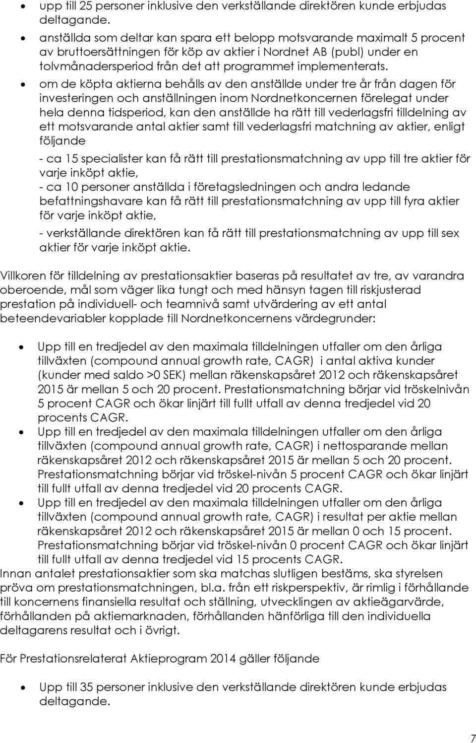 om de köpta aktierna behålls av den anställde under tre år från dagen för investeringen och anställningen inom Nordnetkoncernen förelegat under hela denna tidsperiod, kan den anställde ha rätt till