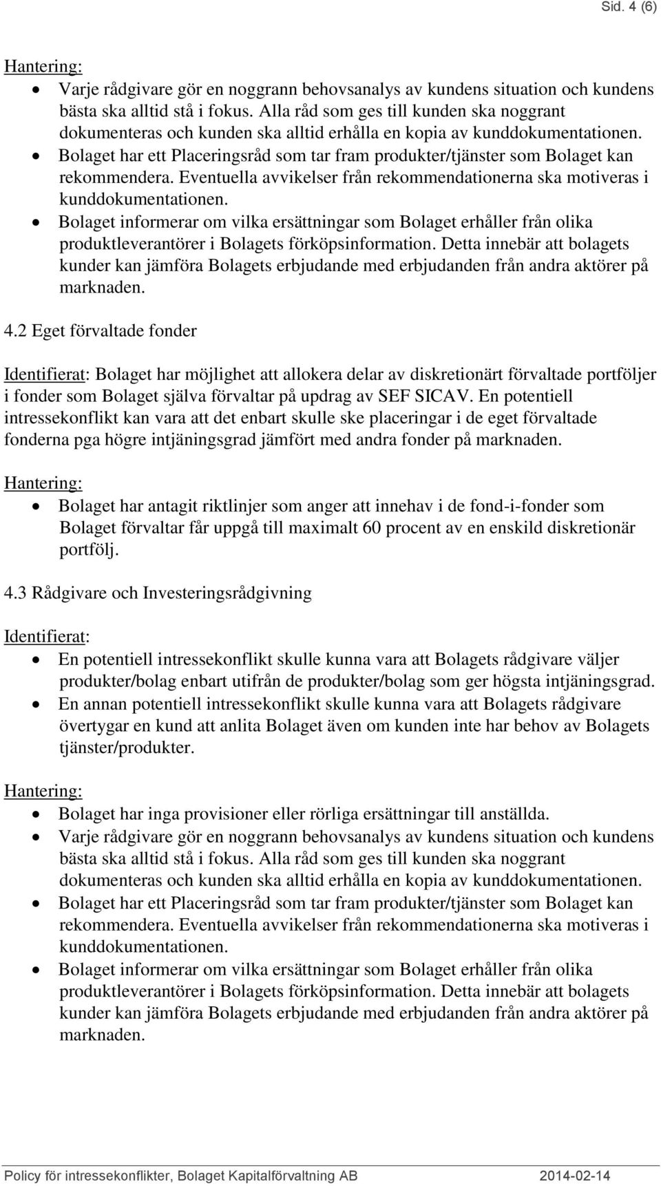 Bolaget har ett Placeringsråd som tar fram produkter/tjänster som Bolaget kan rekommendera. Eventuella avvikelser från rekommendationerna ska motiveras i kunddokumentationen.