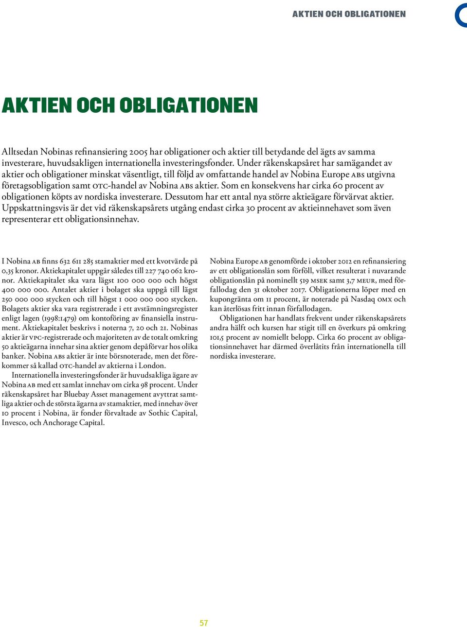 Under räkenskapsåret har samägandet av aktier och obligationer minskat väsentligt, till följd av omfattande handel av Nobina Europe ABs utgivna företagsobligation samt OTC-handel av Nobina ABs aktier.