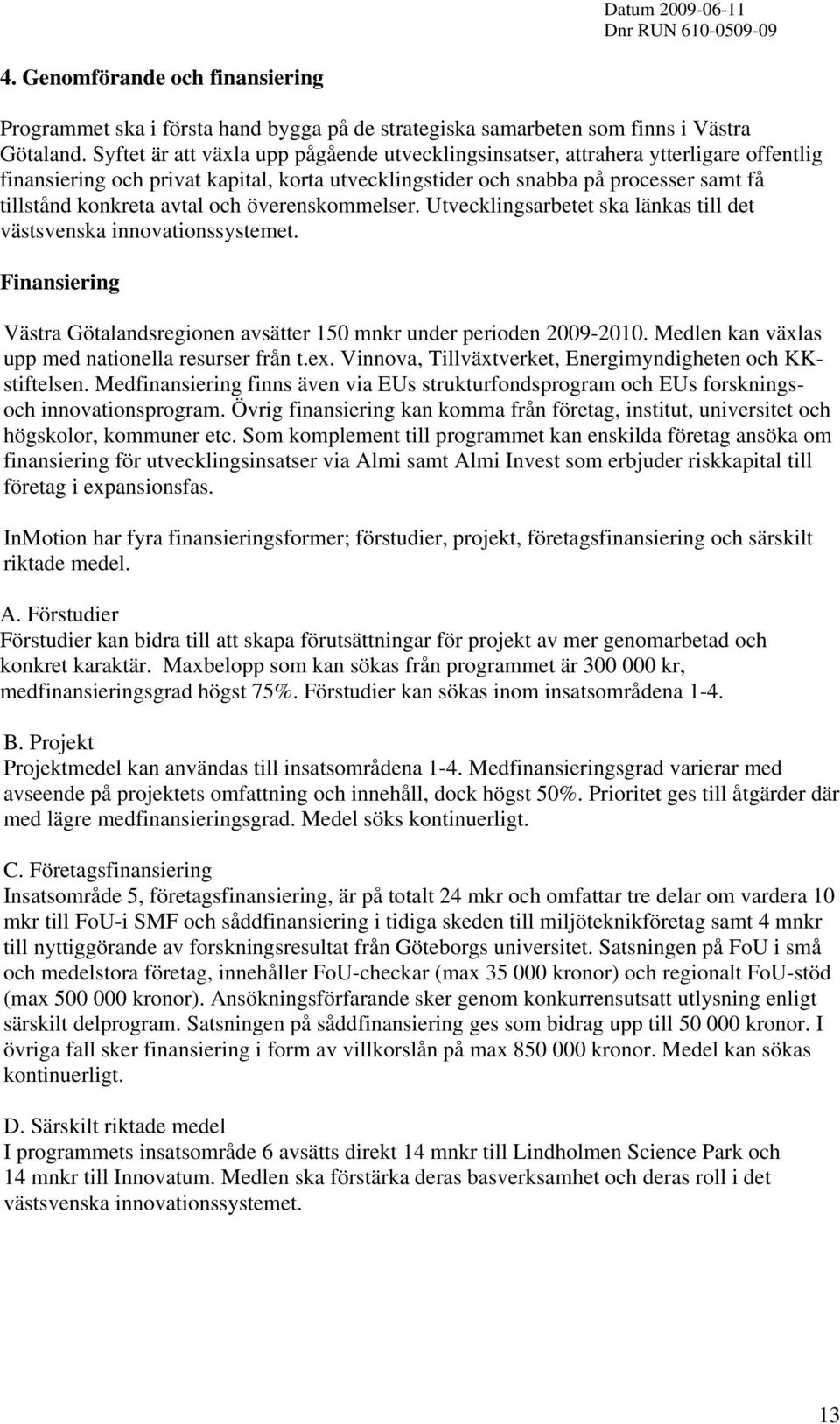 och överenskommelser. Utvecklingsarbetet ska länkas till det västsvenska innovationssystemet. Finansiering Västra Götalandsregionen avsätter 150 mnkr under perioden 2009-2010.