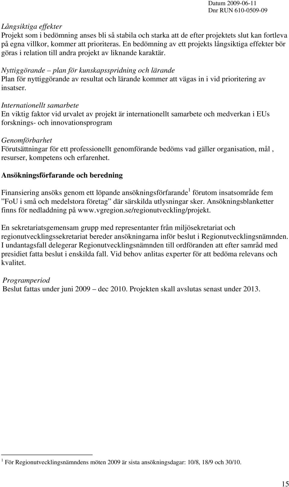 Nyttiggörande plan för kunskapsspridning och lärande Plan för nyttiggörande av resultat och lärande kommer att vägas in i vid prioritering av insatser.