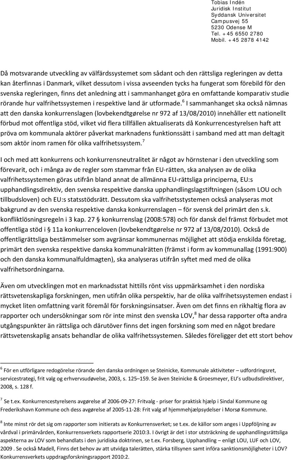 6 I sammanhanget ska också nämnas att den danska konkurrenslagen (lovbekendtgørelse nr 972 af 13/08/2010) innehåller ett nationellt förbud mot offentliga stöd, vilket vid flera tillfällen