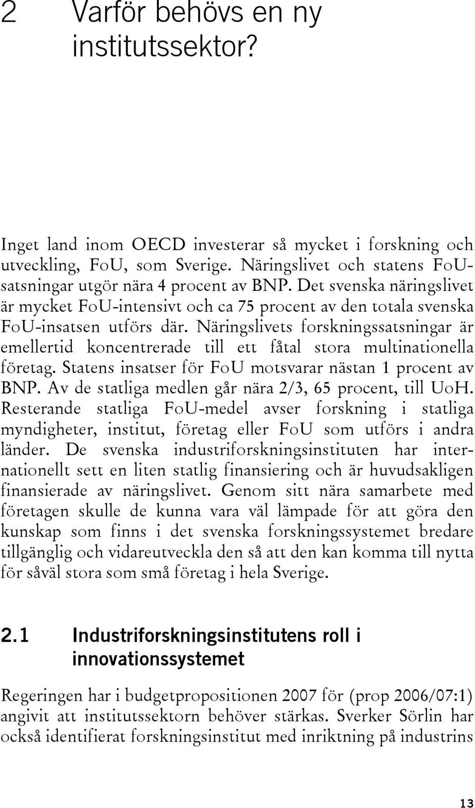 Näringslivets forskningssatsningar är emellertid koncentrerade till ett fåtal stora multinationella företag. Statens insatser för FoU motsvarar nästan 1 procent av BNP.