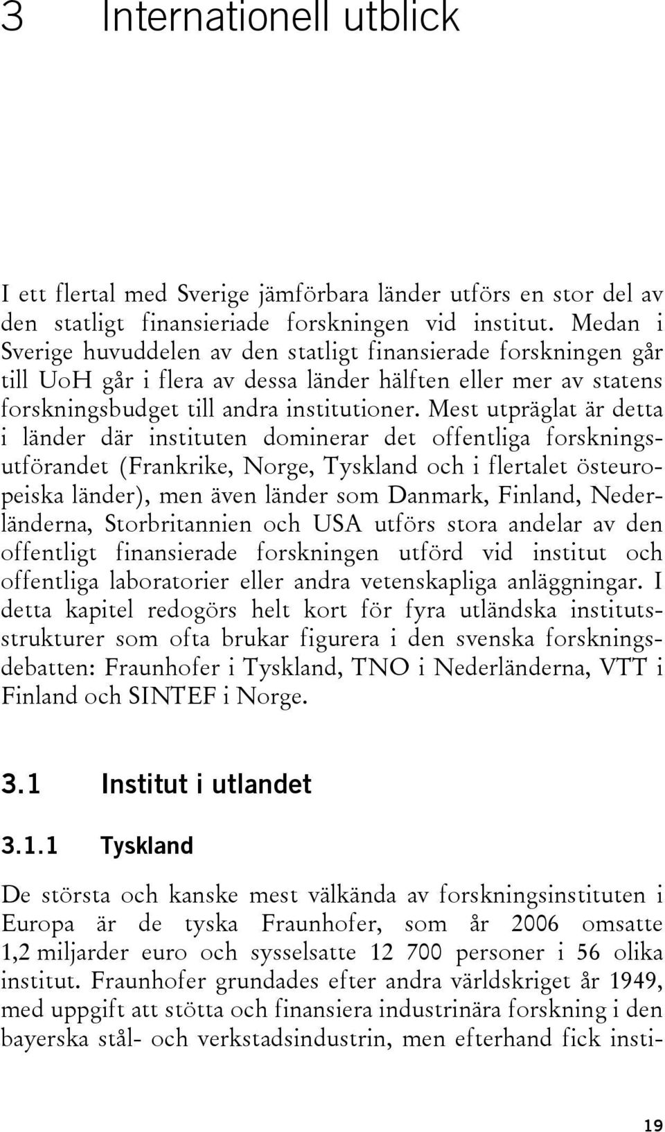 Mest utpräglat är detta i länder där instituten dominerar det offentliga forskningsutförandet (Frankrike, Norge, Tyskland och i flertalet östeuropeiska länder), men även länder som Danmark, Finland,