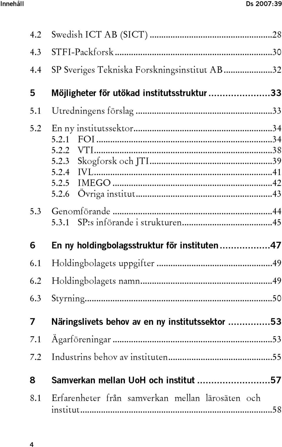 ..44 5.3.1 SP:s införande i strukturen...45 6 En ny holdingbolagsstruktur för instituten...47 6.1 Holdingbolagets uppgifter...49 6.2 Holdingbolagets namn...49 6.3 Styrning.