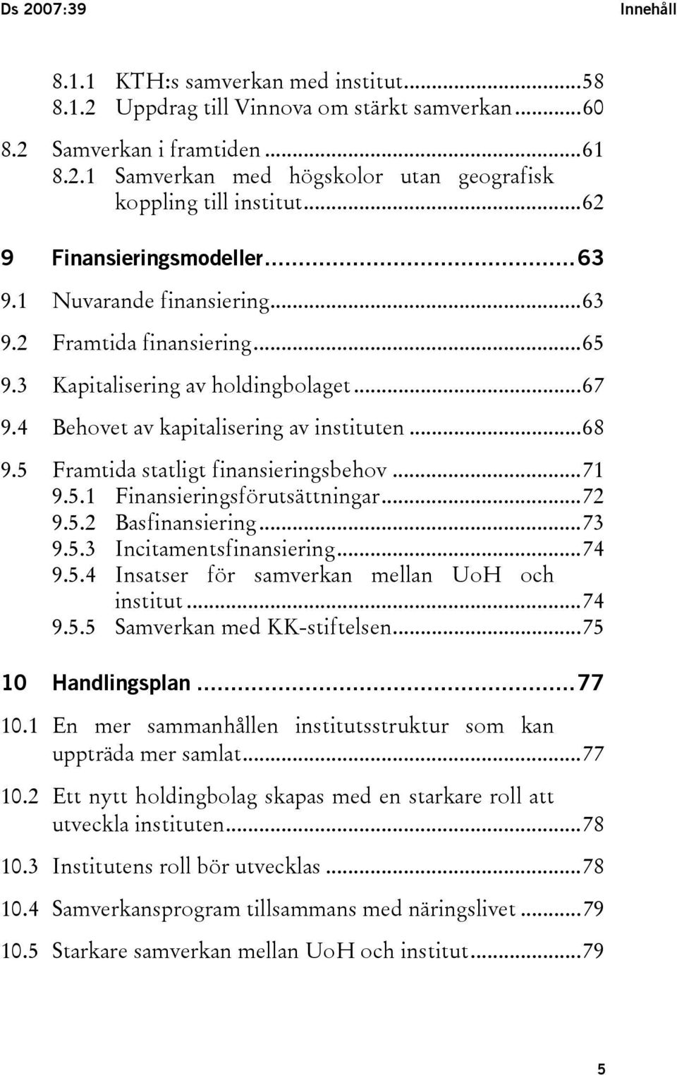 5 Framtida statligt finansieringsbehov...71 9.5.1 Finansieringsförutsättningar...72 9.5.2 Basfinansiering...73 9.5.3 Incitamentsfinansiering...74 9.5.4 Insatser för samverkan mellan UoH och institut.