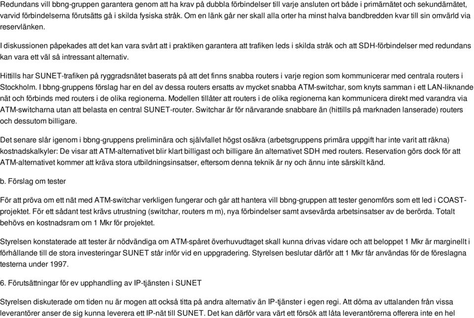 I diskussionen påpekades att det kan vara svårt att i praktiken garantera att trafiken leds i skilda stråk och att SDH-förbindelser med redundans kan vara ett väl så intressant alternativ.