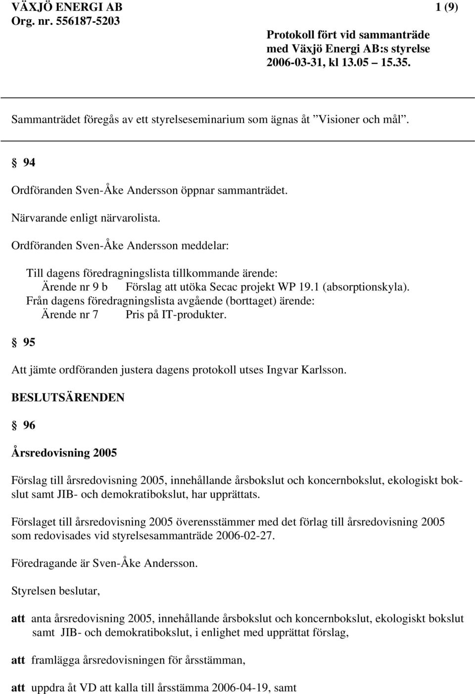 Ordföranden Sven-Åke Andersson meddelar: 95 Till dagens föredragningslista tillkommande ärende: Ärende nr 9 b Förslag att utöka Secac projekt WP 19.1 (absorptionskyla).