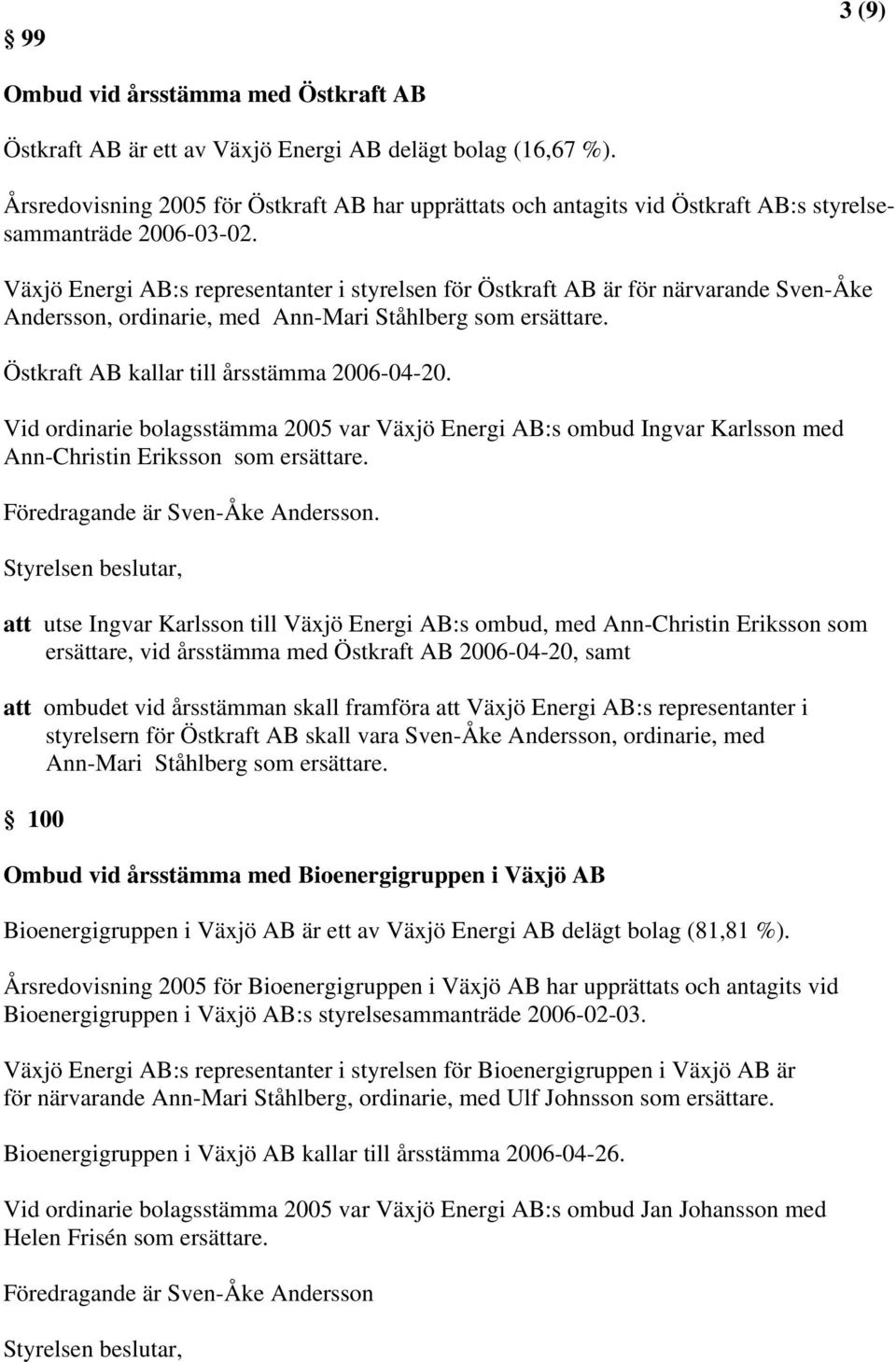 Växjö Energi AB:s representanter i styrelsen för Östkraft AB är för närvarande Sven-Åke Andersson, ordinarie, med Ann-Mari Ståhlberg som ersättare. Östkraft AB kallar till årsstämma 2006-04-20.