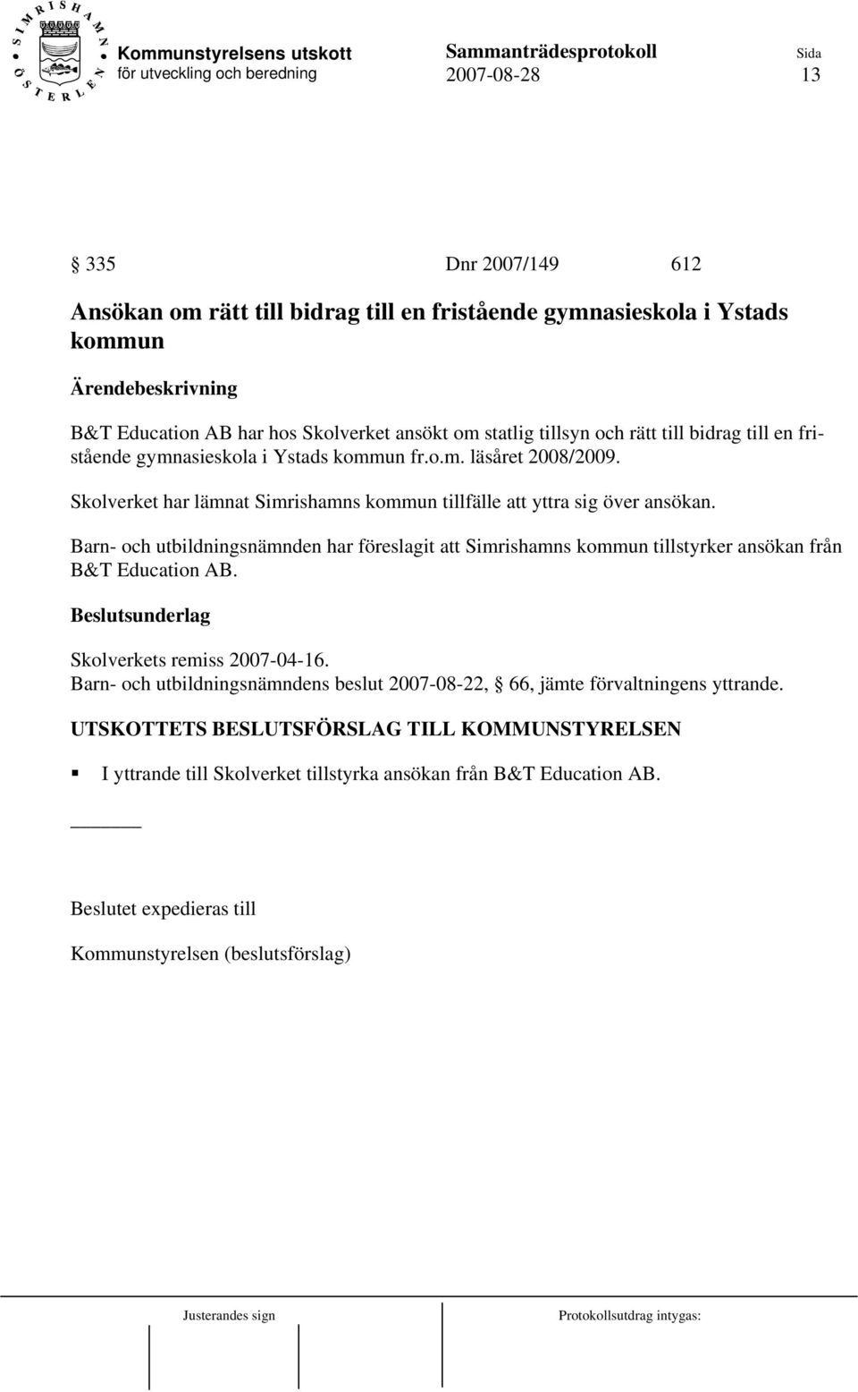 Barn- och utbildningsnämnden har föreslagit att Simrishamns kommun tillstyrker ansökan från B&T Education AB. Skolverkets remiss 2007-04-16.