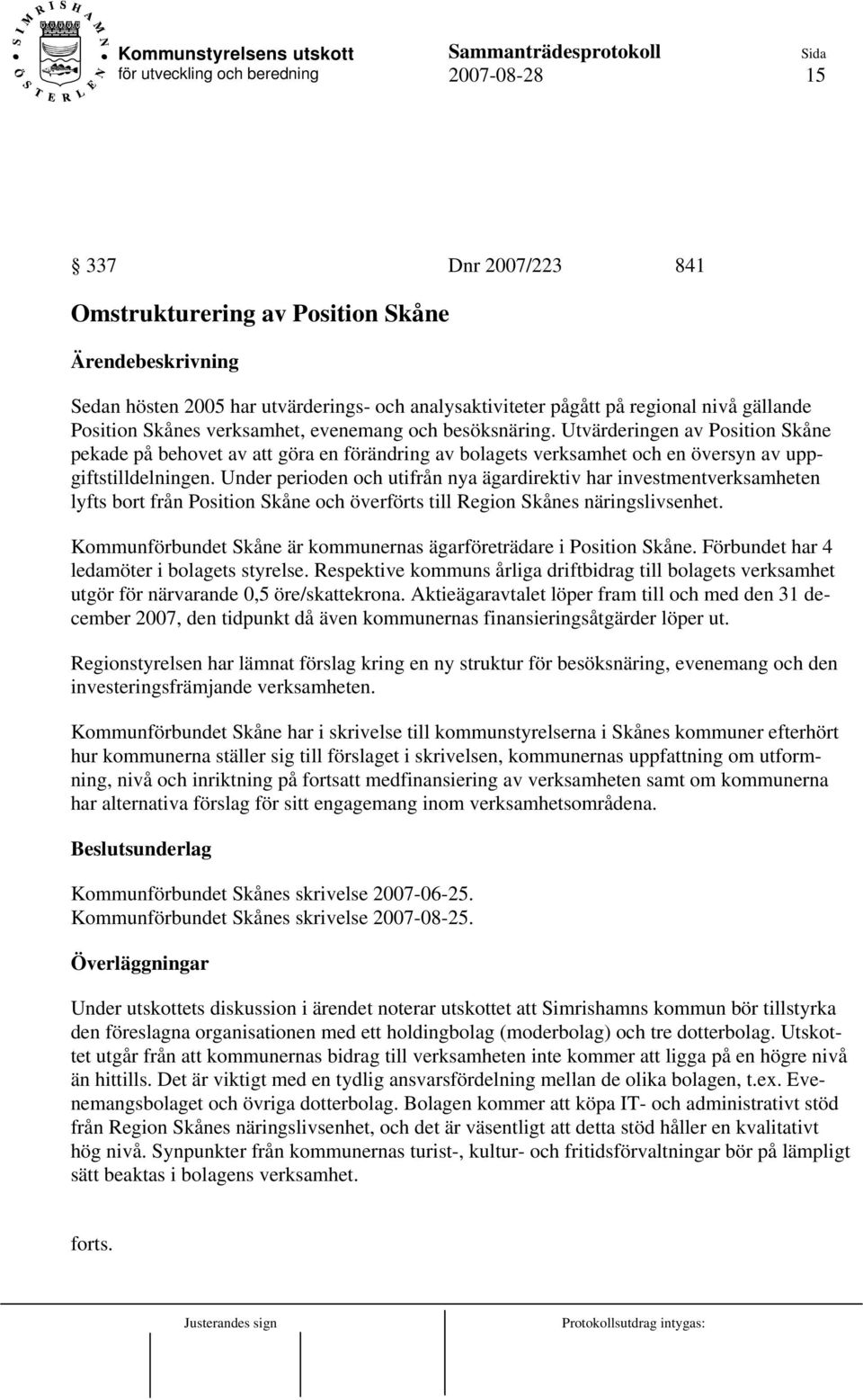 Under perioden och utifrån nya ägardirektiv har investmentverksamheten lyfts bort från Position Skåne och överförts till Region Skånes näringslivsenhet.