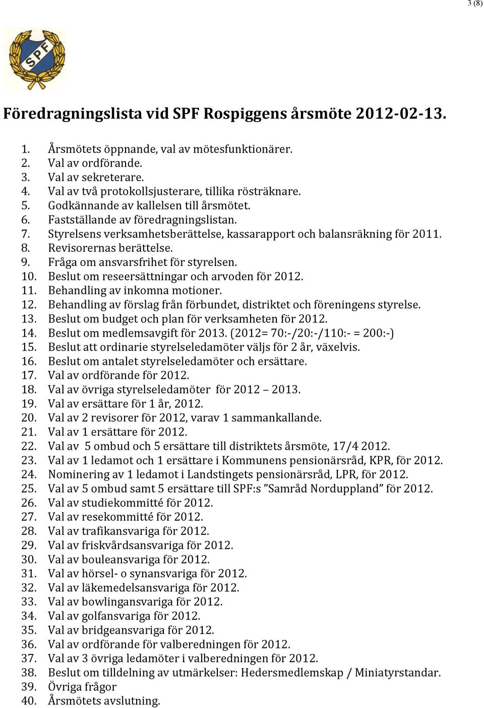 Styrelsens verksamhetsberättelse, kassarapport och balansräkning för 2011. 8. Revisorernas berättelse. 9. Fråga om ansvarsfrihet för styrelsen. 10. Beslut om reseersättningar och arvoden för 2012. 11.