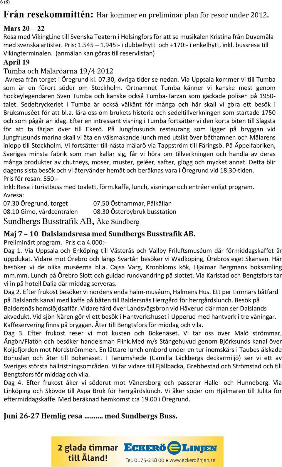 bussresa till Vikingterminalen. (anmälan kan göras till reservlistan) April 19 Tumba och Mälaröarna 19/4 2012 Avresa från torget i Öregrund kl. 07.30, övriga tider se nedan.