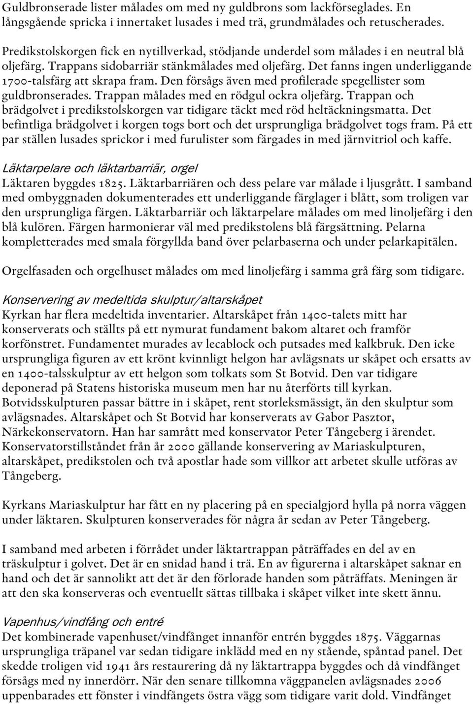 Det fanns ingen underliggande 1700-talsfärg att skrapa fram. Den försågs även med profilerade spegellister som guldbronserades. Trappan målades med en rödgul ockra oljefärg.