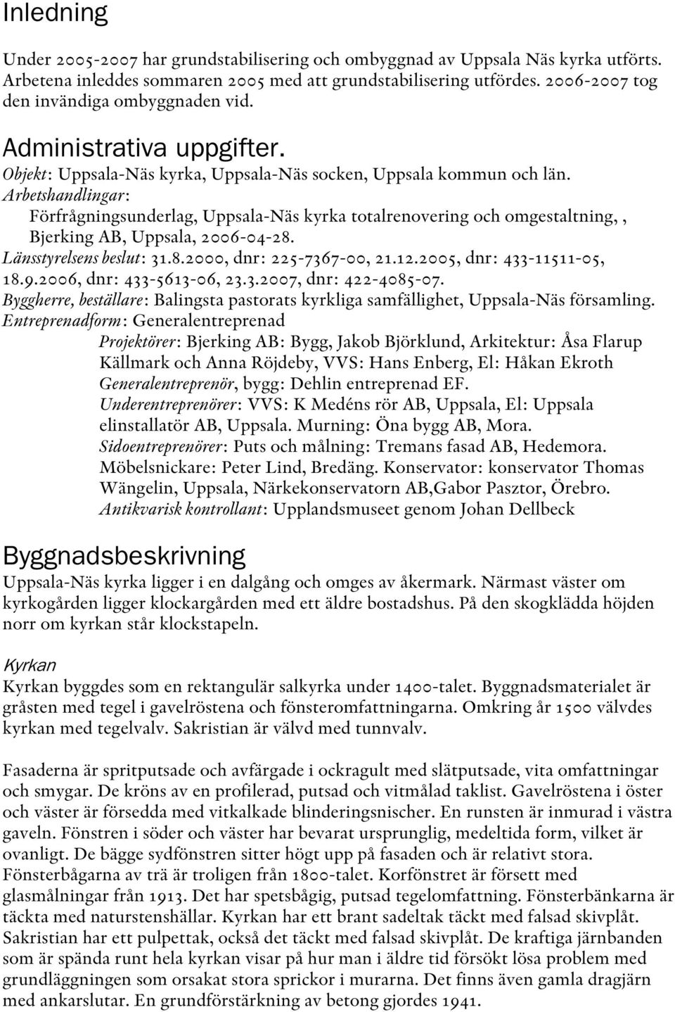 Arbetshandlingar: Förfrågningsunderlag, Uppsala-Näs kyrka totalrenovering och omgestaltning,, Bjerking AB, Uppsala, 2006-04-28. Länsstyrelsens beslut: 31.8.2000, dnr: 225-7367-00, 21.12.
