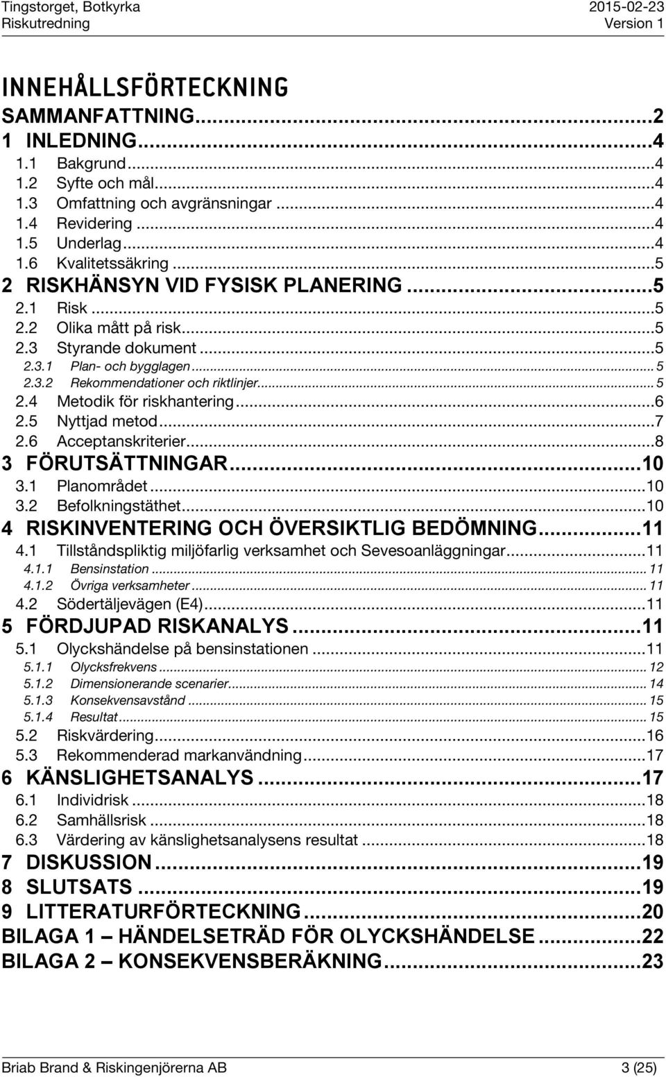 .. 6 2.5 Nyttjad metod... 7 2.6 Acceptanskriterier... 8 3 FÖRUTSÄTTNINGAR... 10 3.1 Planområdet... 10 3.2 Befolkningstäthet... 10 4 RISKINVENTERING OCH ÖVERSIKTLIG BEDÖMNING... 11 4.