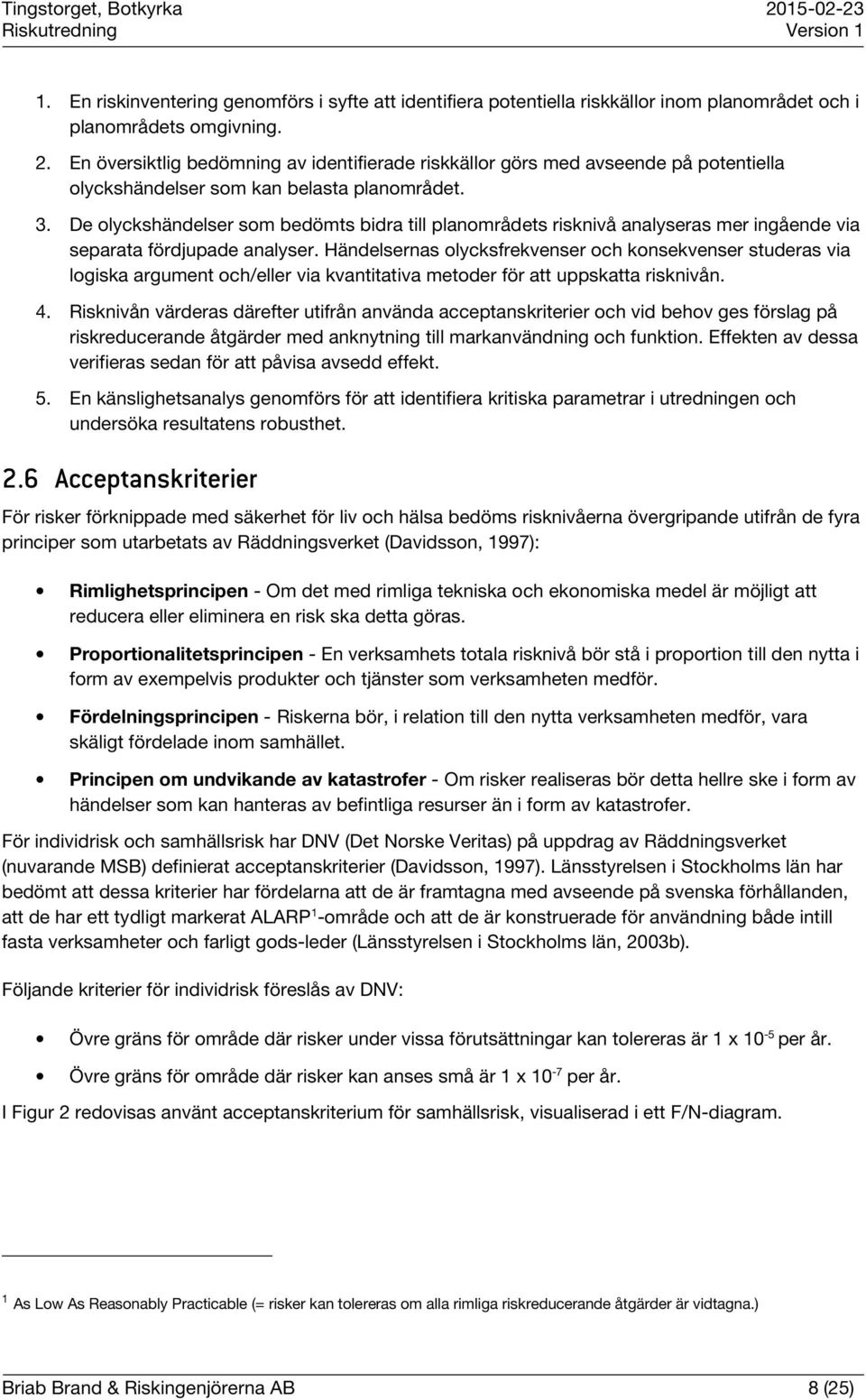 De olyckshändelser som bedömts bidra till planområdets risknivå analyseras mer ingående via separata fördjupade analyser.