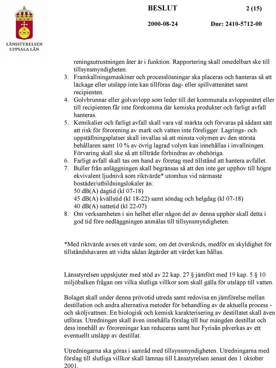 Golvbrunnar eller golvavlopp som leder till det kommunala avloppsnätet eller till recipienten får inte förekomma där kemiska produkter och farligt avfall hanteras. 5.