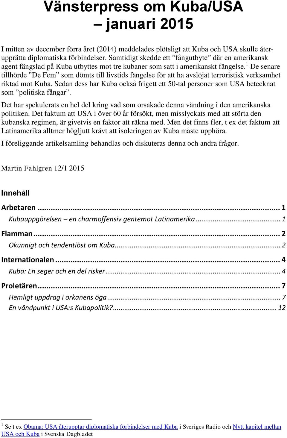 1 De senare tillhörde De Fem som dömts till livstids fängelse för att ha avslöjat terroristisk verksamhet riktad mot Kuba.