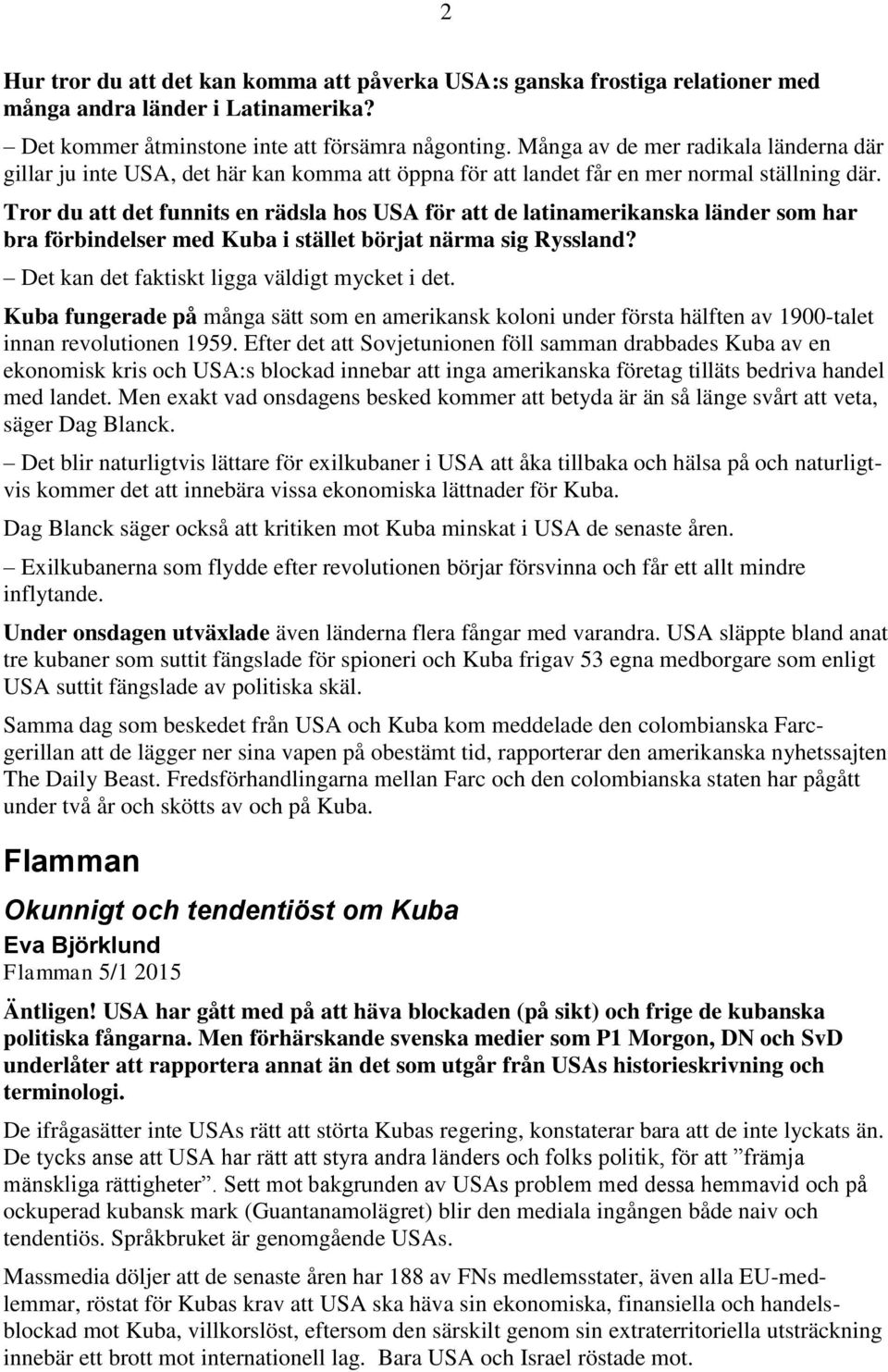 Tror du att det funnits en rädsla hos USA för att de latinamerikanska länder som har bra förbindelser med Kuba i stället börjat närma sig Ryssland? Det kan det faktiskt ligga väldigt mycket i det.