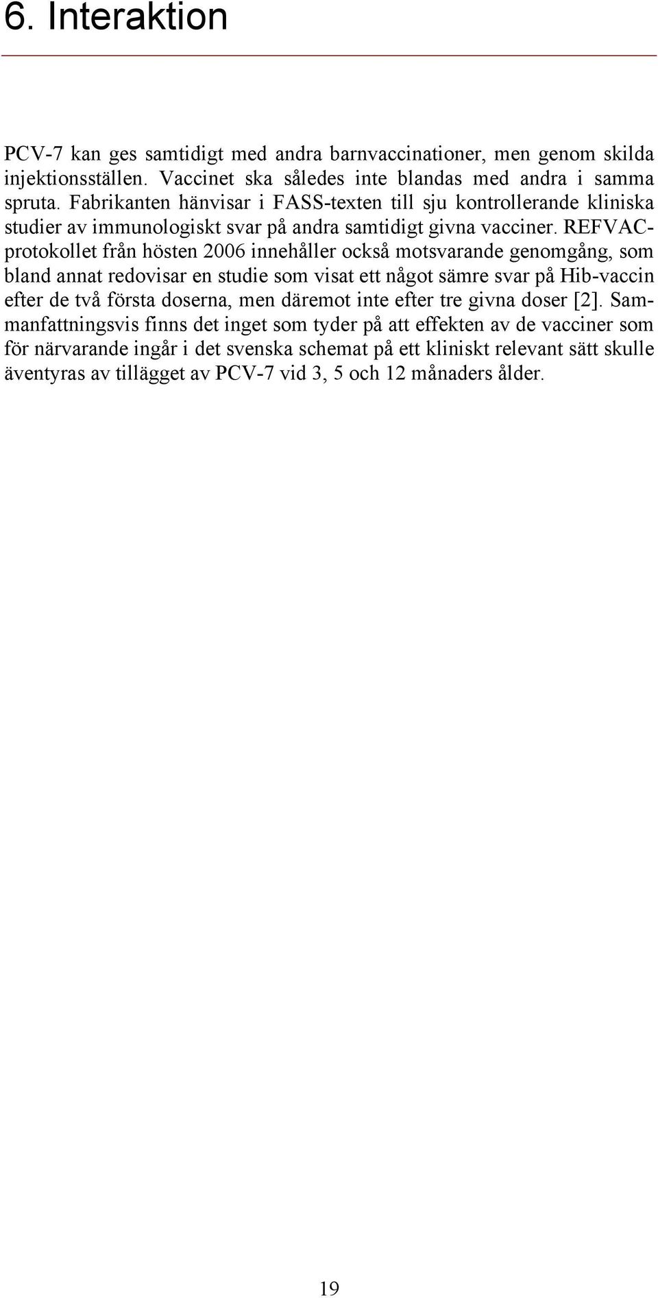 REFVACprotokollet från hösten 2006 innehåller också motsvarande genomgång, som bland annat redovisar en studie som visat ett något sämre svar på Hib-vaccin efter de två första doserna,