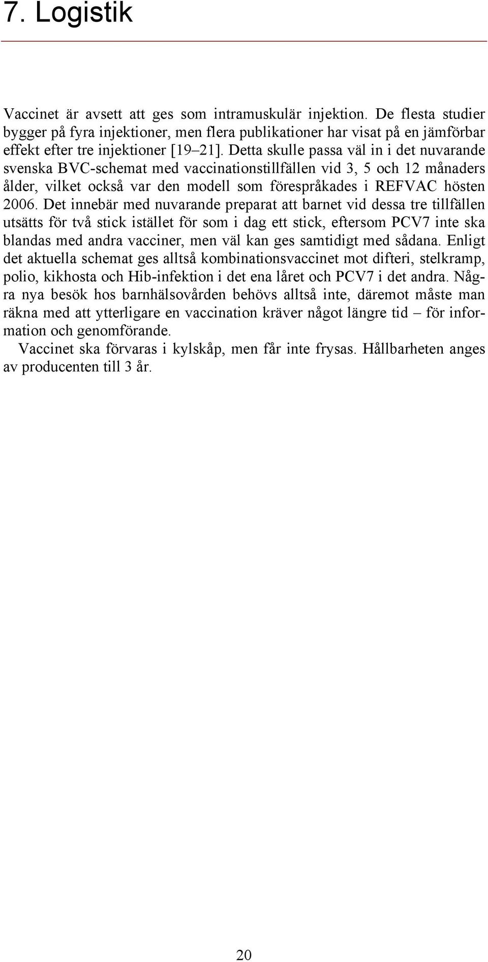 Detta skulle passa väl in i det nuvarande svenska BVC-schemat med vaccinationstillfällen vid 3, 5 och 12 månaders ålder, vilket också var den modell som förespråkades i REFVAC hösten 2006.