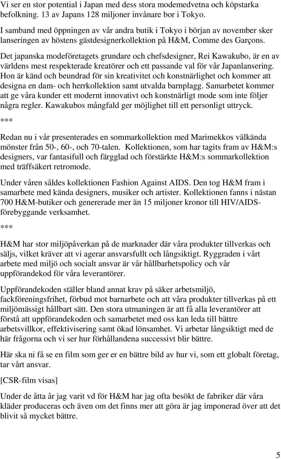 Det japanska modeföretagets grundare och chefsdesigner, Rei Kawakubo, är en av världens mest respekterade kreatörer och ett passande val för vår Japanlansering.