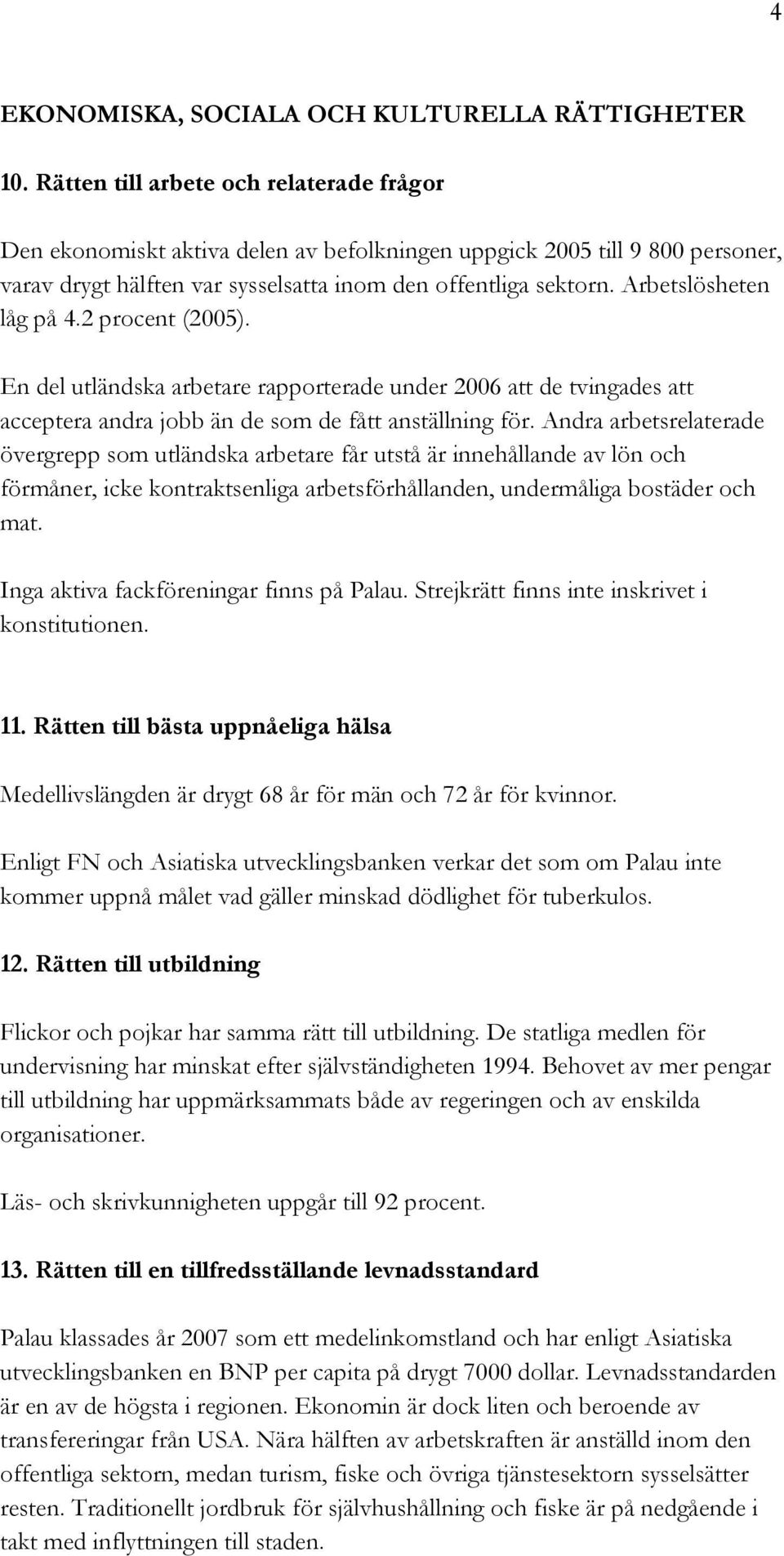 Arbetslösheten låg på 4.2 procent (2005). En del utländska arbetare rapporterade under 2006 att de tvingades att acceptera andra jobb än de som de fått anställning för.