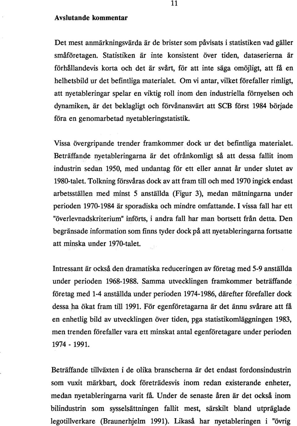 Om vi antar, vilket förefaller rimligt, att nyetableringar spelar en viktig roll inom den industriella förnyelsen och dynamiken, är det beklagligt och förvånansvärt att SCB först 1984 började föra en