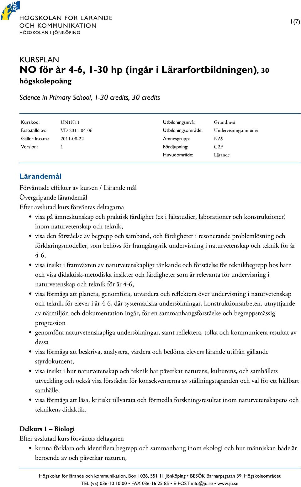 : 2011-08-22 Version: 1 Utbildningsnivå: Utbildningsområde: Ämnesgrupp: Fördjupning: Huvudområde: Grundnivå Undervisningsområdet NA9 G2F Lärande Lärandemål Förväntade effekter av kursen / Lärande mål