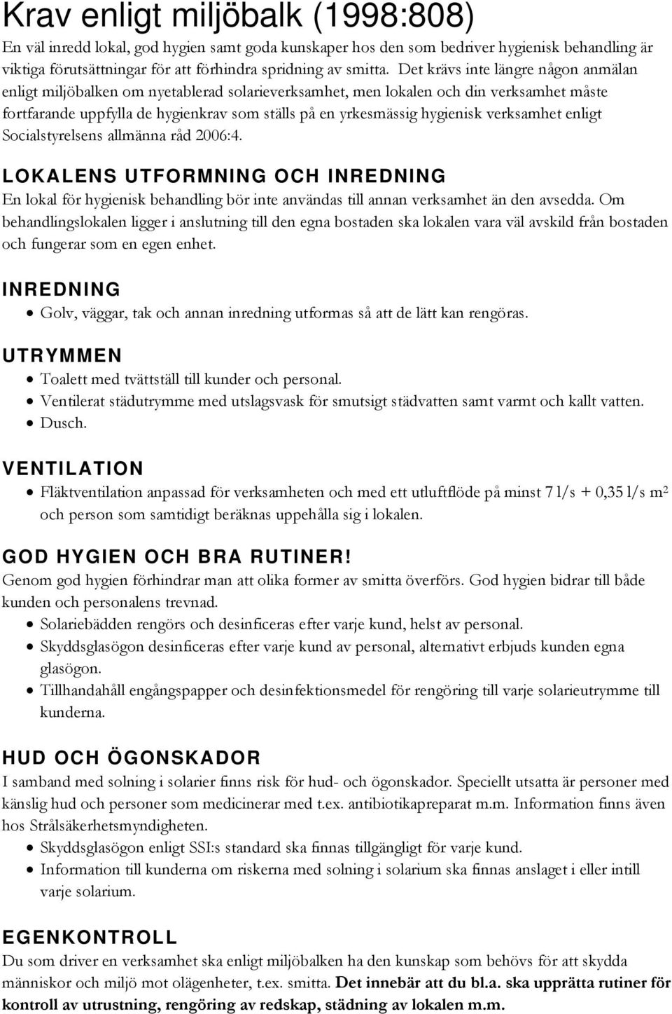 verksamhet enligt Socialstyrelsens allmänna råd 2006:4. LOKALENS UTFORMNING OCH INREDNING En lokal för hygienisk behandling bör inte användas till annan verksamhet än den avsedda.