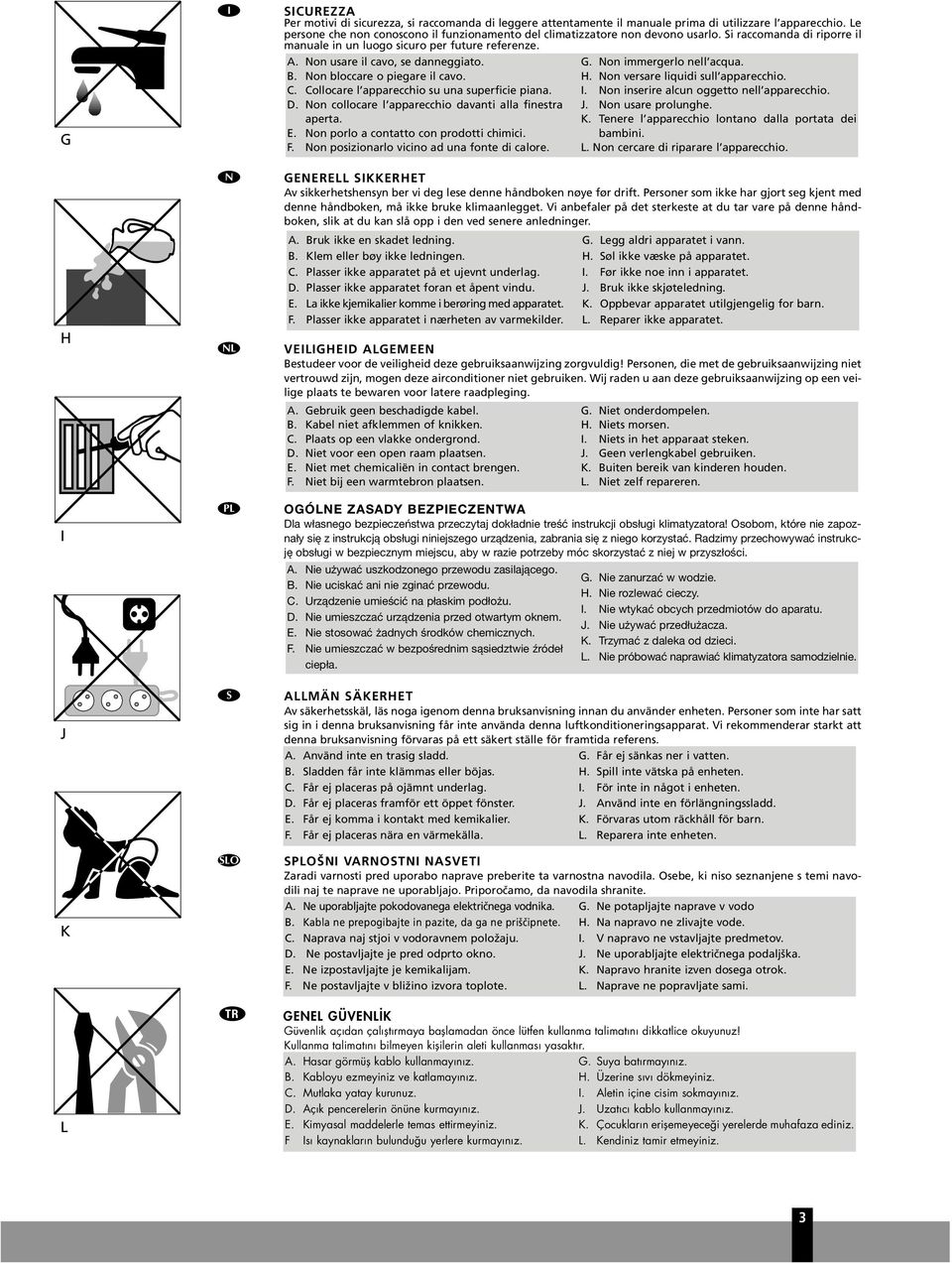 B. Non bloccare o piegare il cavo. C. Collocare l apparecchio su una superficie piana. D. Non collocare l apparecchio davanti alla finestra aperta. E. Non porlo a contatto con prodotti chimici. F.