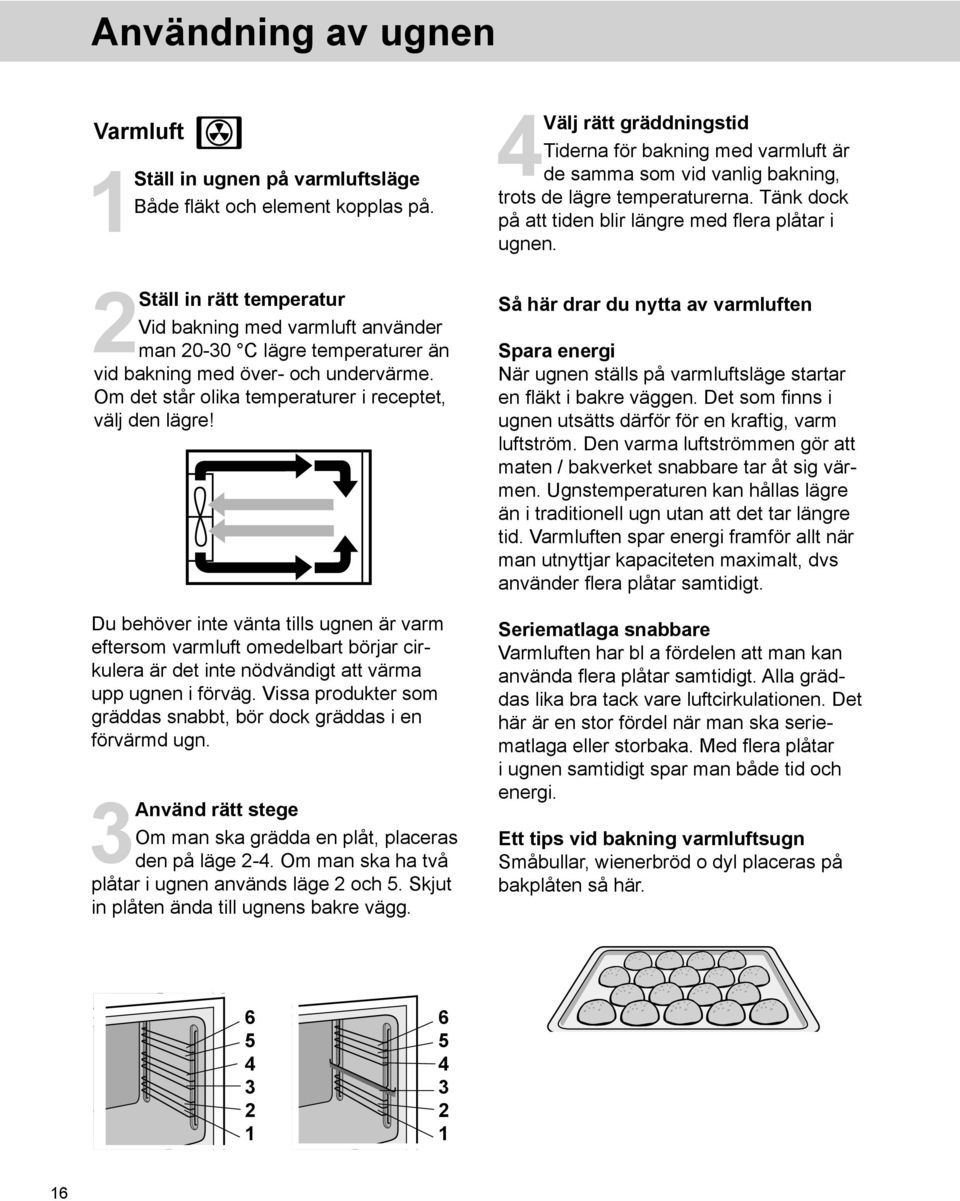 Du behöver inte vänta tills ugnen är varm eftersom varmluft omedel bart börjar cirkulera är det inte nödvändigt att värma upp ugnen i förväg.