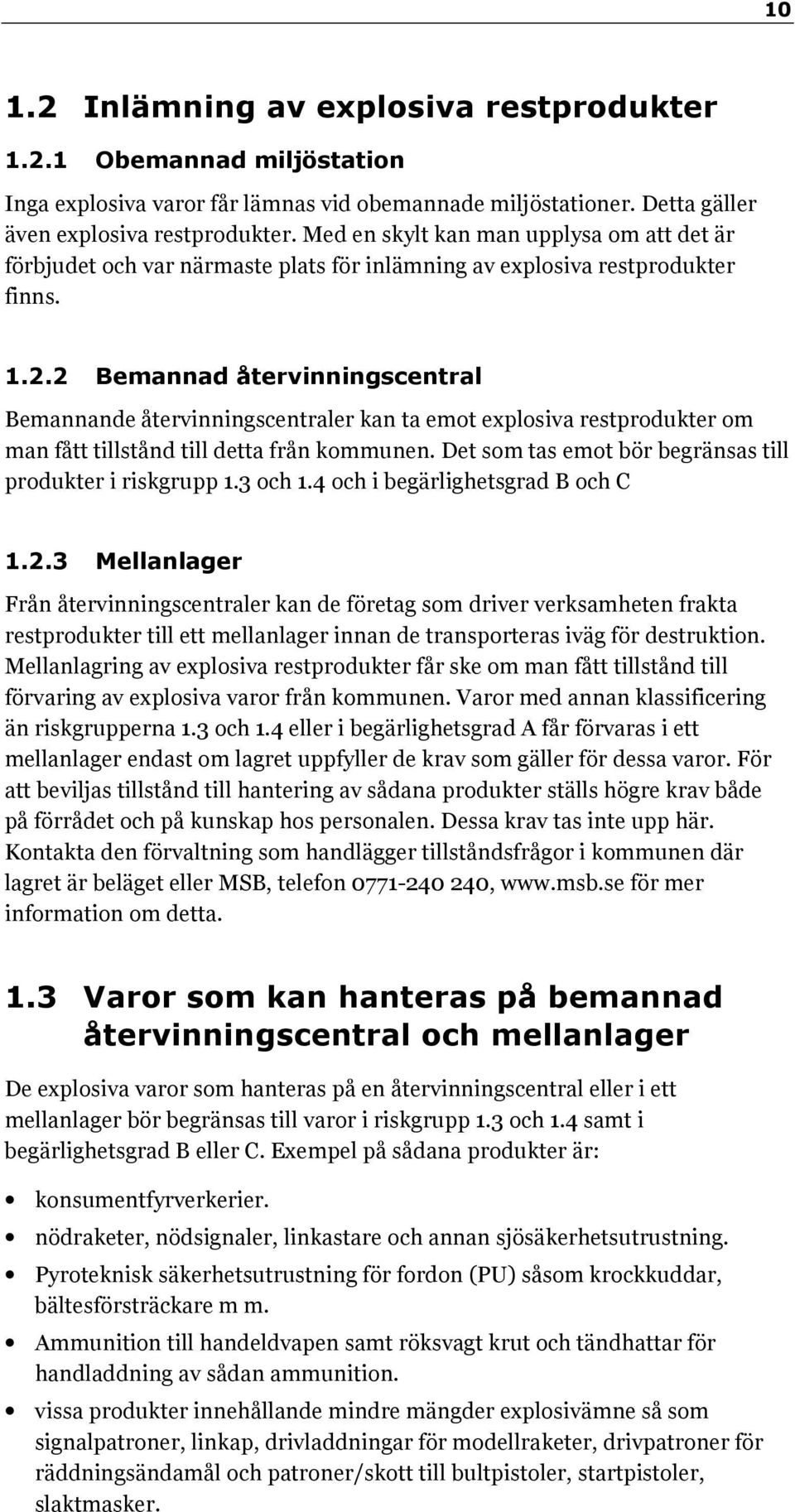 2 Bemannad återvinningscentral Bemannande återvinningscentraler kan ta emot explosiva restprodukter om man fått tillstånd till detta från kommunen.