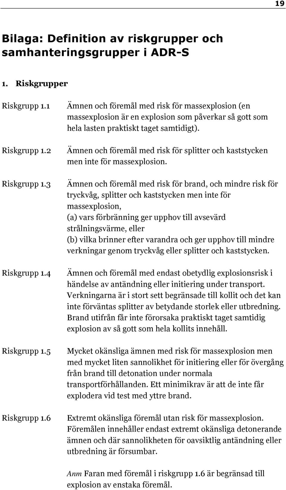 Ämnen och föremål med risk för splitter och kaststycken men inte för massexplosion.