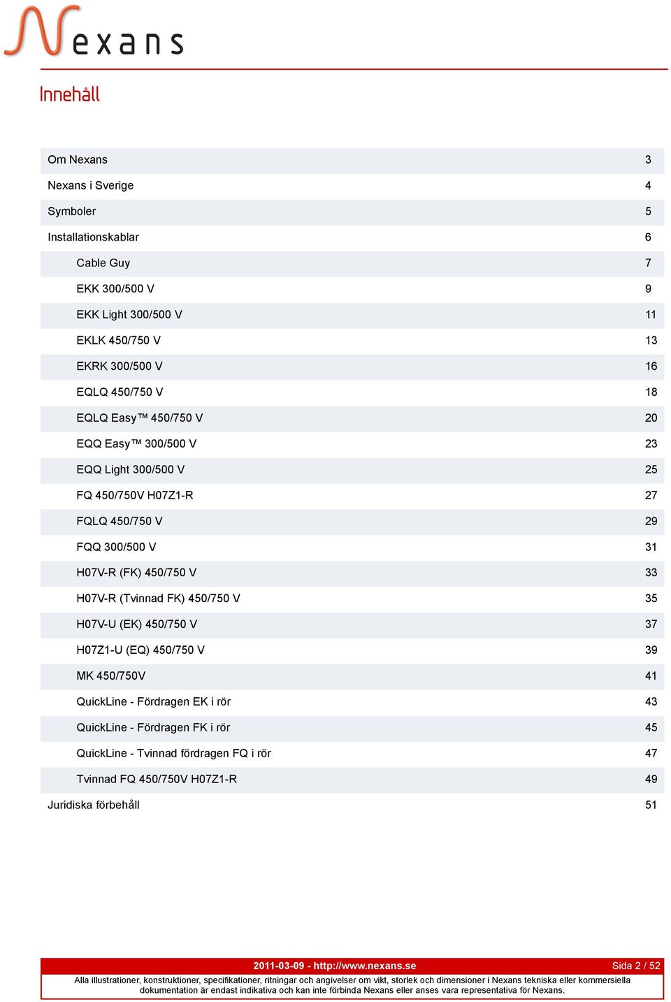 33 H07V-R (Tvinnad FK) 35 H07V-U (EK) 37 H07Z1-U (EQ) 39 MK 450/750V 41 QuickLine - Fördragen EK i rör 43 QuickLine - Fördragen FK i rör 45