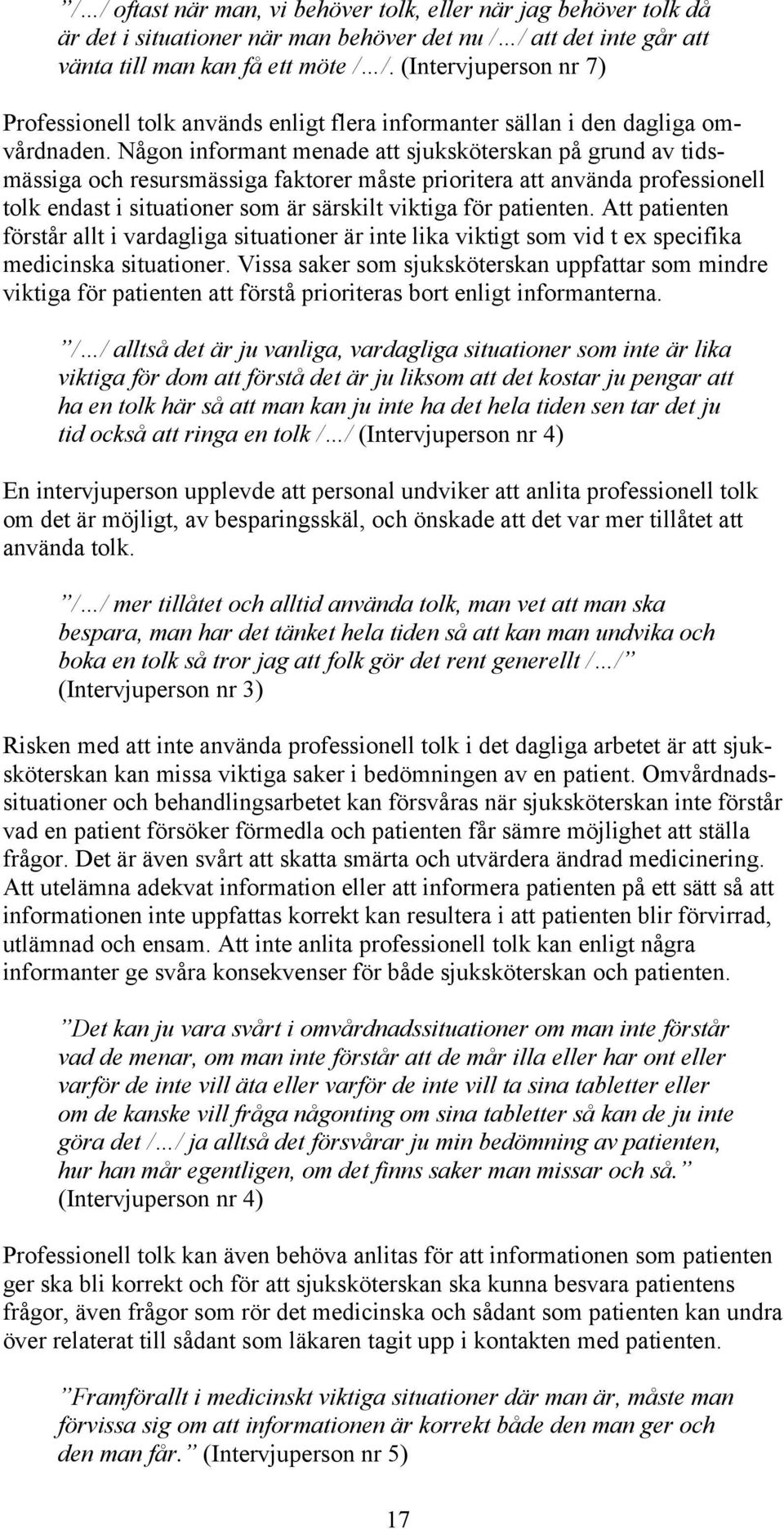 Någon informant menade att sjuksköterskan på grund av tidsmässiga och resursmässiga faktorer måste prioritera att använda professionell tolk endast i situationer som är särskilt viktiga för patienten.